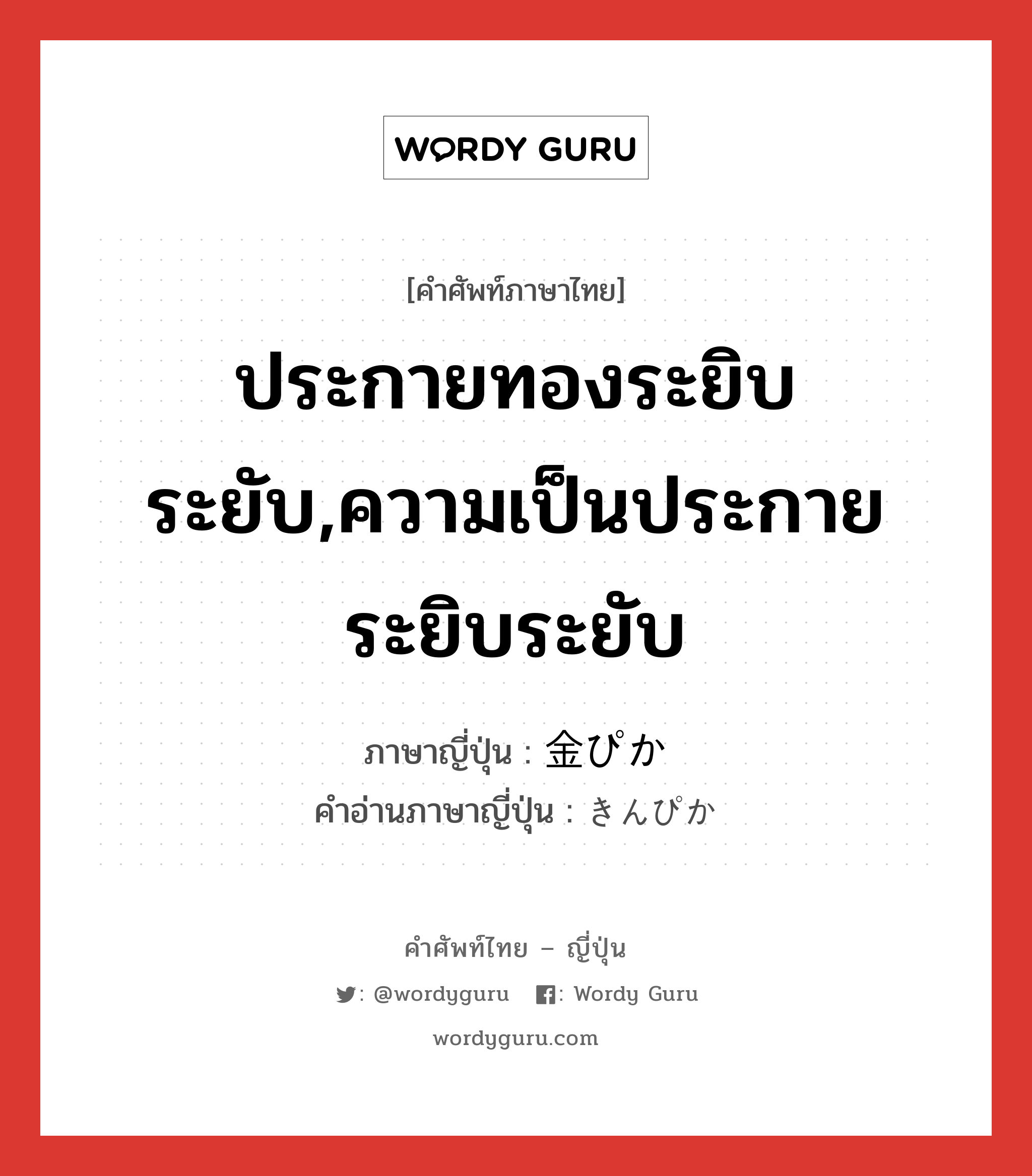 ประกายทองระยิบระยับ,ความเป็นประกายระยิบระยับ ภาษาญี่ปุ่นคืออะไร, คำศัพท์ภาษาไทย - ญี่ปุ่น ประกายทองระยิบระยับ,ความเป็นประกายระยิบระยับ ภาษาญี่ปุ่น 金ぴか คำอ่านภาษาญี่ปุ่น きんぴか หมวด adj-na หมวด adj-na