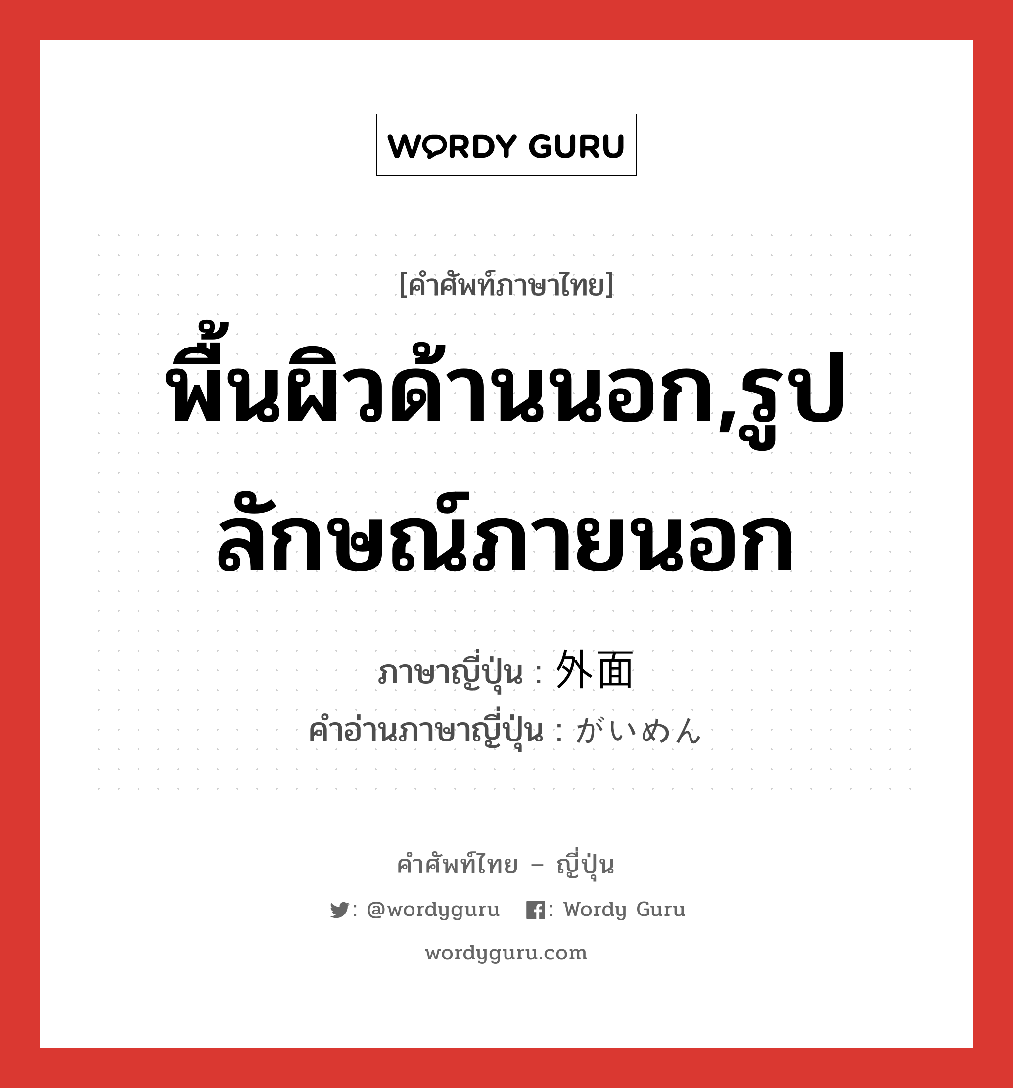 พื้นผิวด้านนอก,รูปลักษณ์ภายนอก ภาษาญี่ปุ่นคืออะไร, คำศัพท์ภาษาไทย - ญี่ปุ่น พื้นผิวด้านนอก,รูปลักษณ์ภายนอก ภาษาญี่ปุ่น 外面 คำอ่านภาษาญี่ปุ่น がいめん หมวด n หมวด n