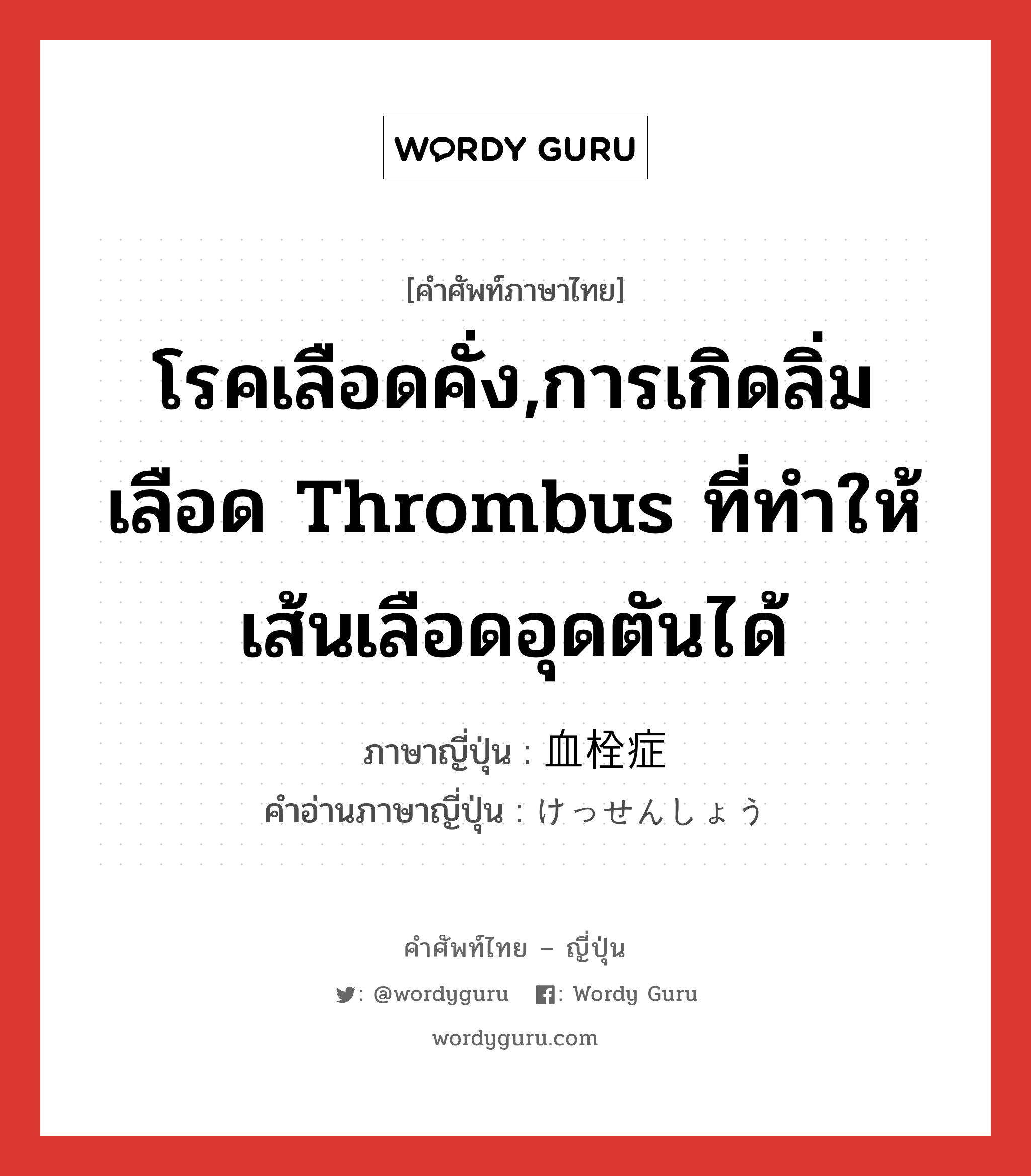 โรคเลือดคั่ง,การเกิดลิ่มเลือด thrombus ที่ทำให้เส้นเลือดอุดตันได้ ภาษาญี่ปุ่นคืออะไร, คำศัพท์ภาษาไทย - ญี่ปุ่น โรคเลือดคั่ง,การเกิดลิ่มเลือด thrombus ที่ทำให้เส้นเลือดอุดตันได้ ภาษาญี่ปุ่น 血栓症 คำอ่านภาษาญี่ปุ่น けっせんしょう หมวด n หมวด n