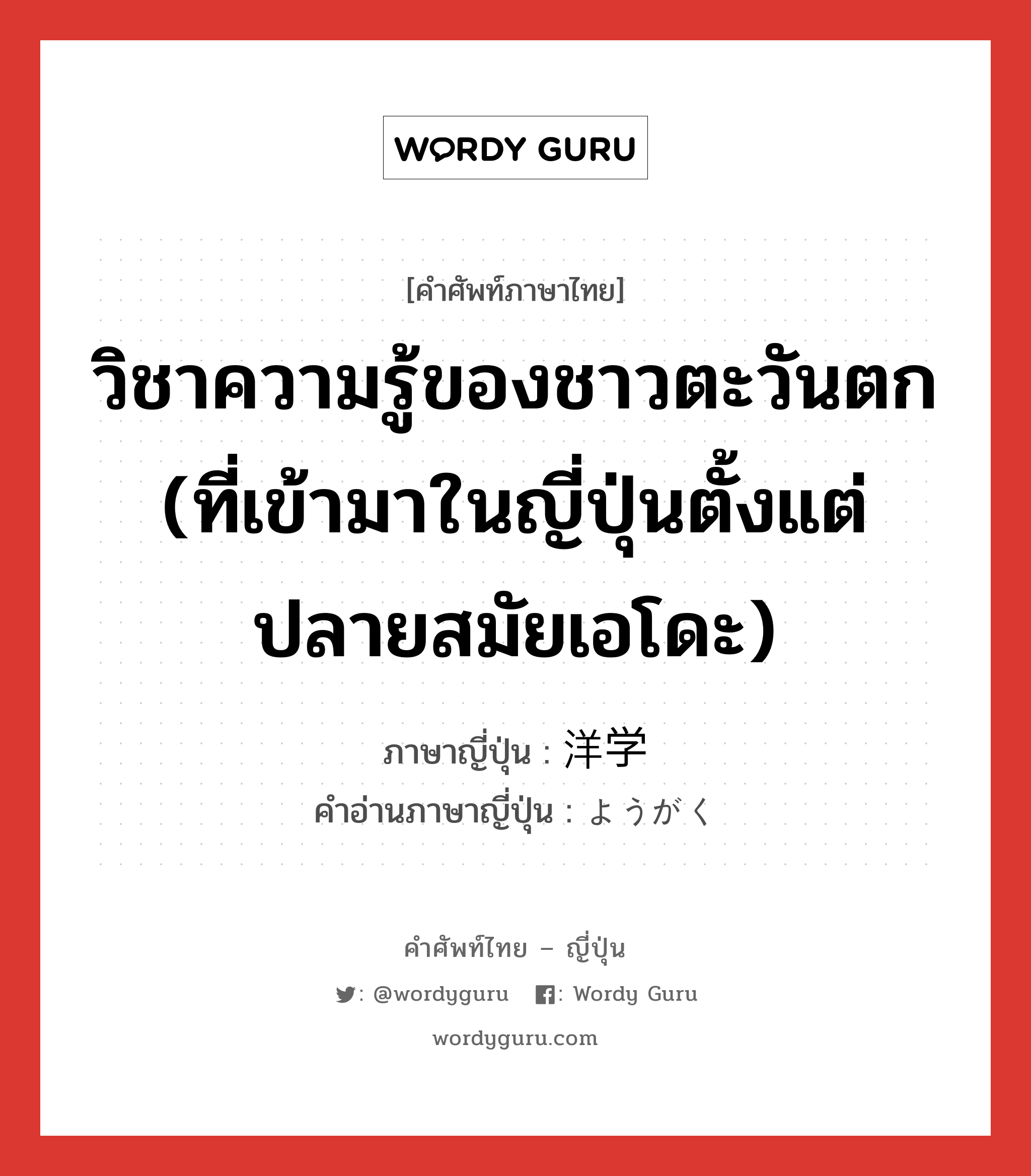 วิชาความรู้ของชาวตะวันตก (ที่เข้ามาในญี่ปุ่นตั้งแต่ปลายสมัยเอโดะ) ภาษาญี่ปุ่นคืออะไร, คำศัพท์ภาษาไทย - ญี่ปุ่น วิชาความรู้ของชาวตะวันตก (ที่เข้ามาในญี่ปุ่นตั้งแต่ปลายสมัยเอโดะ) ภาษาญี่ปุ่น 洋学 คำอ่านภาษาญี่ปุ่น ようがく หมวด n หมวด n