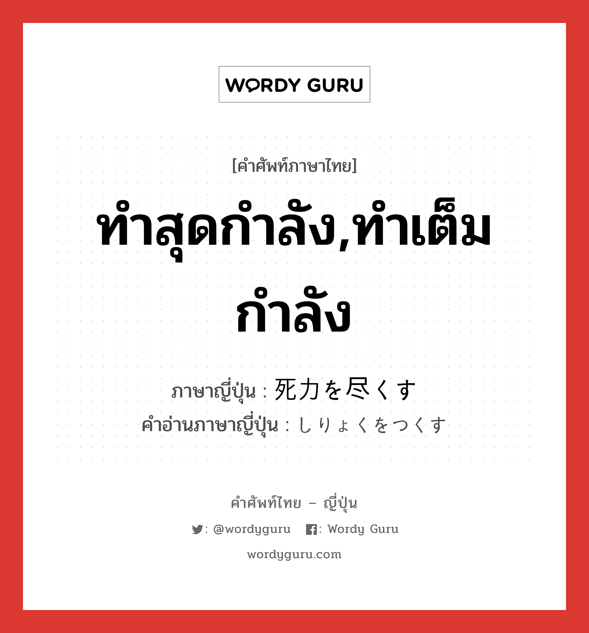 ทำสุดกำลัง,ทำเต็มกำลัง ภาษาญี่ปุ่นคืออะไร, คำศัพท์ภาษาไทย - ญี่ปุ่น ทำสุดกำลัง,ทำเต็มกำลัง ภาษาญี่ปุ่น 死力を尽くす คำอ่านภาษาญี่ปุ่น しりょくをつくす หมวด exp หมวด exp