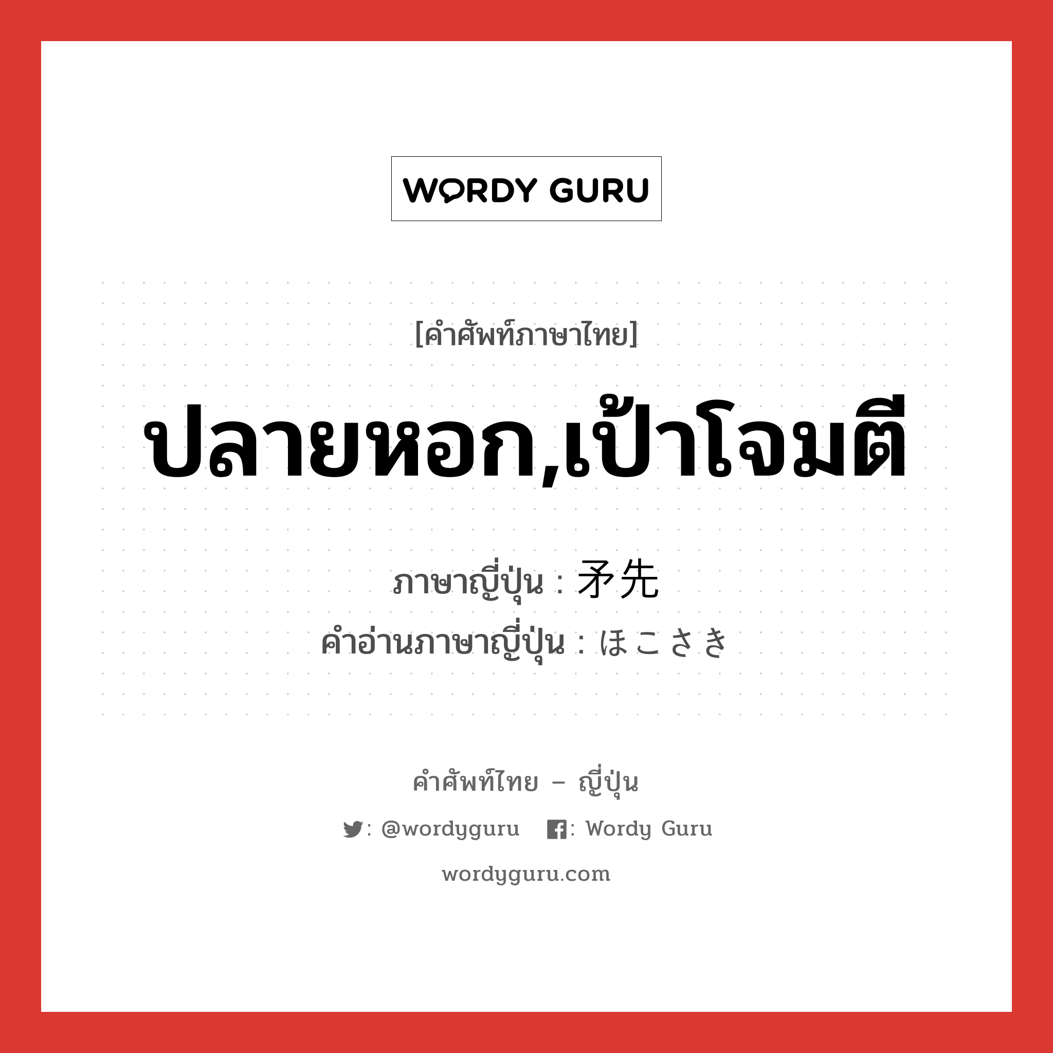 ปลายหอก,เป้าโจมตี ภาษาญี่ปุ่นคืออะไร, คำศัพท์ภาษาไทย - ญี่ปุ่น ปลายหอก,เป้าโจมตี ภาษาญี่ปุ่น 矛先 คำอ่านภาษาญี่ปุ่น ほこさき หมวด n หมวด n