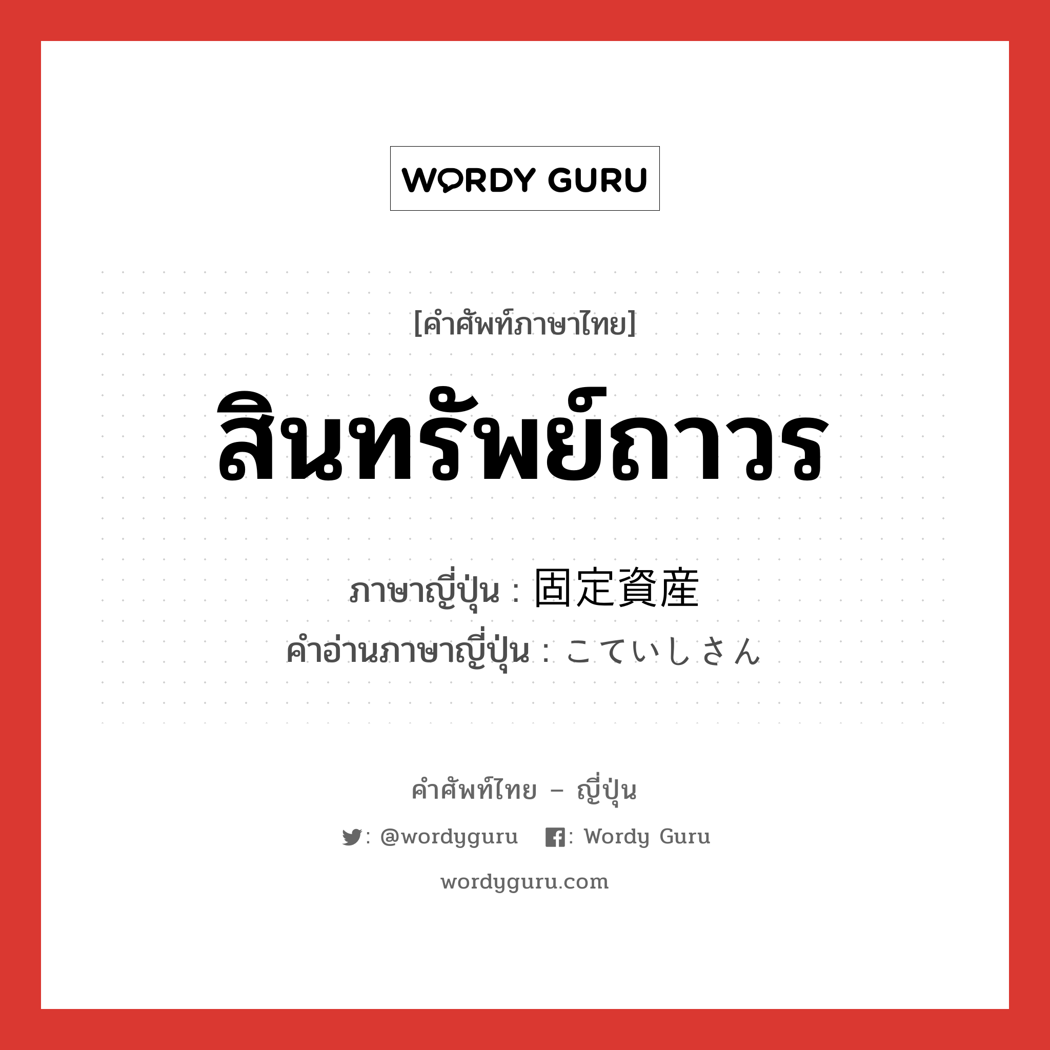 สินทรัพย์ถาวร ภาษาญี่ปุ่นคืออะไร, คำศัพท์ภาษาไทย - ญี่ปุ่น สินทรัพย์ถาวร ภาษาญี่ปุ่น 固定資産 คำอ่านภาษาญี่ปุ่น こていしさん หมวด n หมวด n