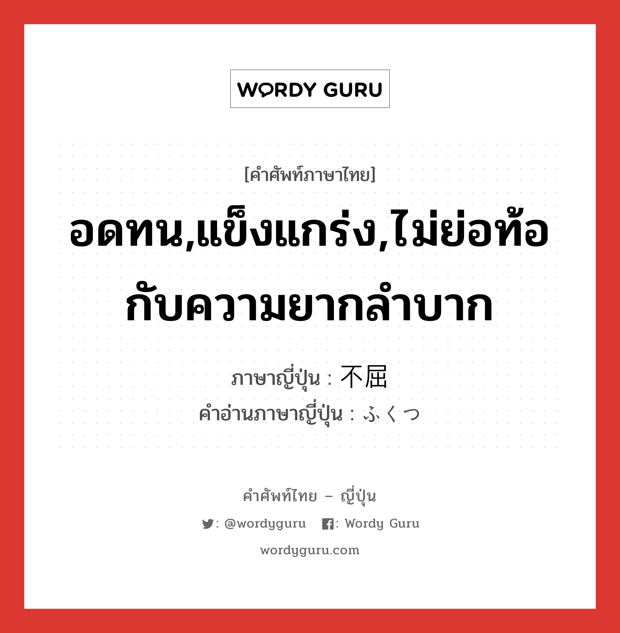 อดทน,แข็งแกร่ง,ไม่ย่อท้อกับความยากลำบาก ภาษาญี่ปุ่นคืออะไร, คำศัพท์ภาษาไทย - ญี่ปุ่น อดทน,แข็งแกร่ง,ไม่ย่อท้อกับความยากลำบาก ภาษาญี่ปุ่น 不屈 คำอ่านภาษาญี่ปุ่น ふくつ หมวด n หมวด n