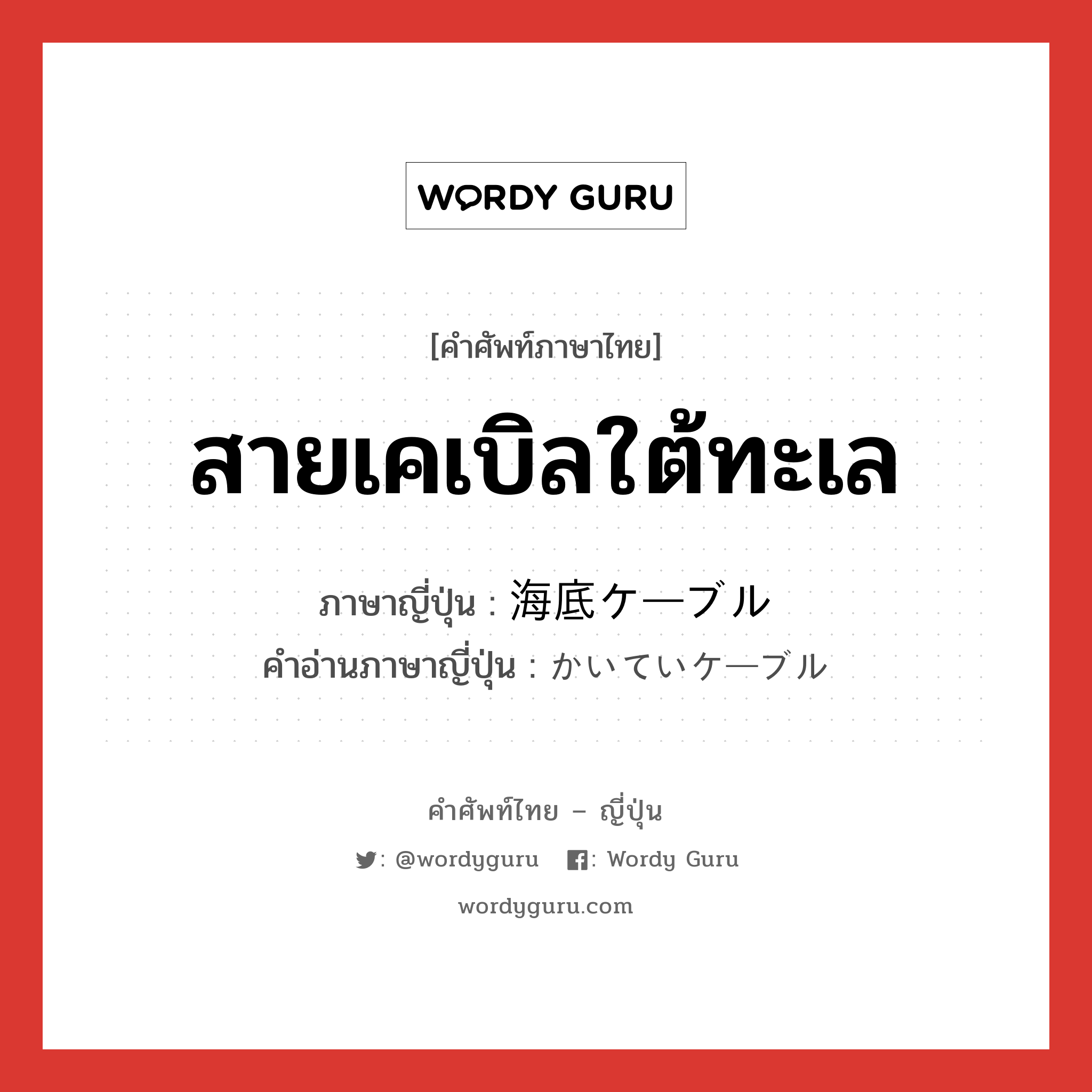 สายเคเบิลใต้ทะเล ภาษาญี่ปุ่นคืออะไร, คำศัพท์ภาษาไทย - ญี่ปุ่น สายเคเบิลใต้ทะเล ภาษาญี่ปุ่น 海底ケーブル คำอ่านภาษาญี่ปุ่น かいていケーブル หมวด n หมวด n