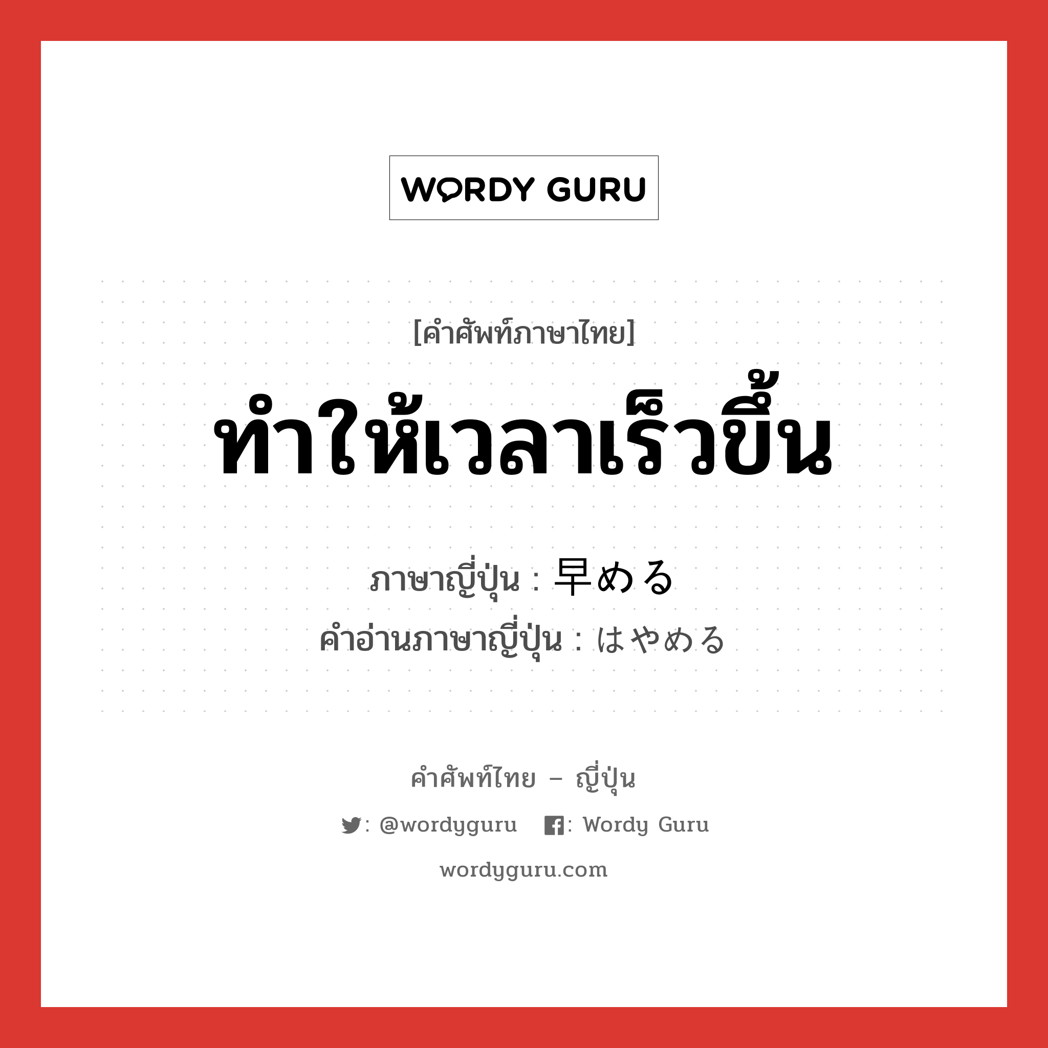 ทำให้เวลาเร็วขึ้น ภาษาญี่ปุ่นคืออะไร, คำศัพท์ภาษาไทย - ญี่ปุ่น ทำให้เวลาเร็วขึ้น ภาษาญี่ปุ่น 早める คำอ่านภาษาญี่ปุ่น はやめる หมวด v1 หมวด v1