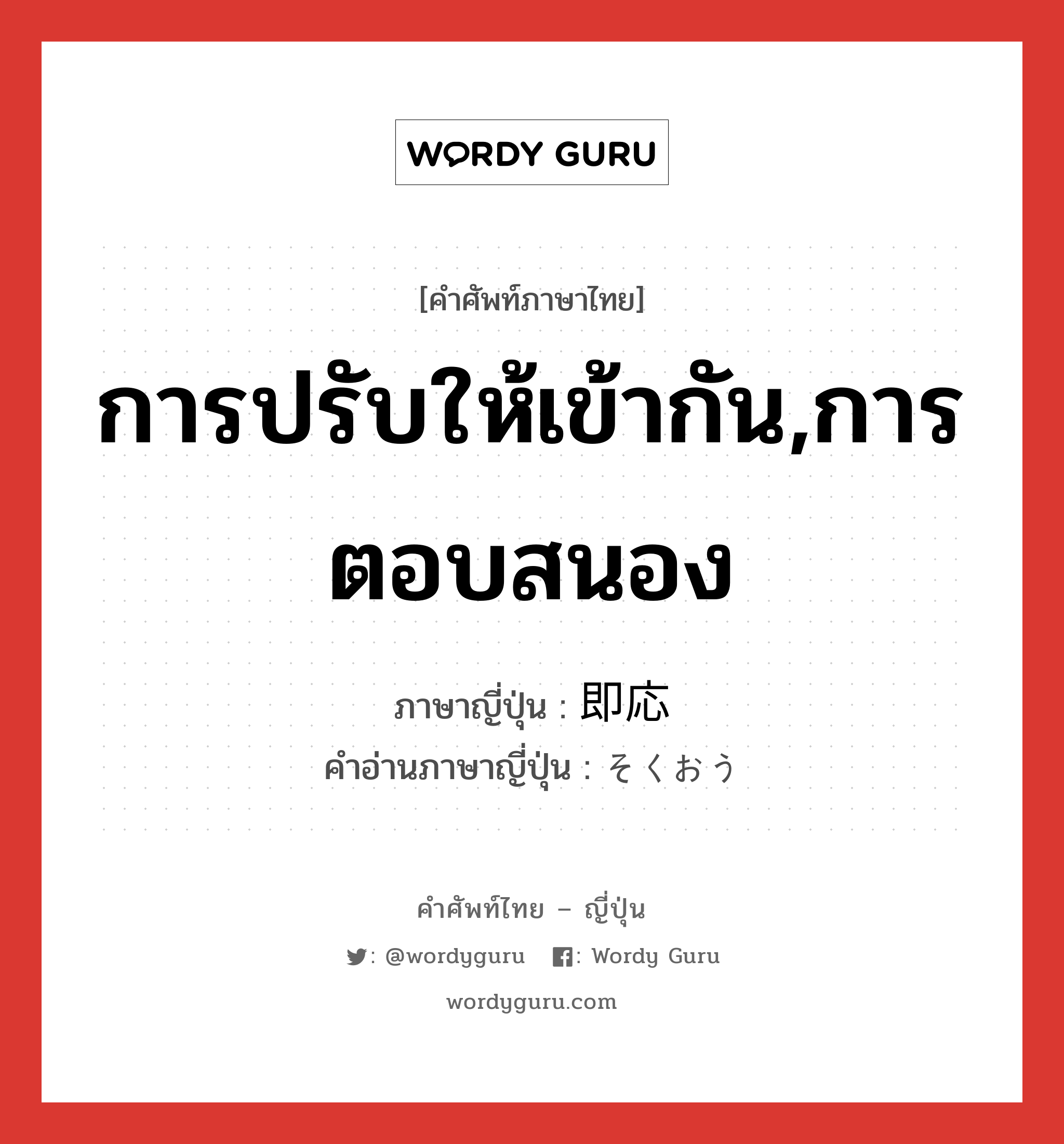 การปรับให้เข้ากัน,การตอบสนอง ภาษาญี่ปุ่นคืออะไร, คำศัพท์ภาษาไทย - ญี่ปุ่น การปรับให้เข้ากัน,การตอบสนอง ภาษาญี่ปุ่น 即応 คำอ่านภาษาญี่ปุ่น そくおう หมวด n หมวด n