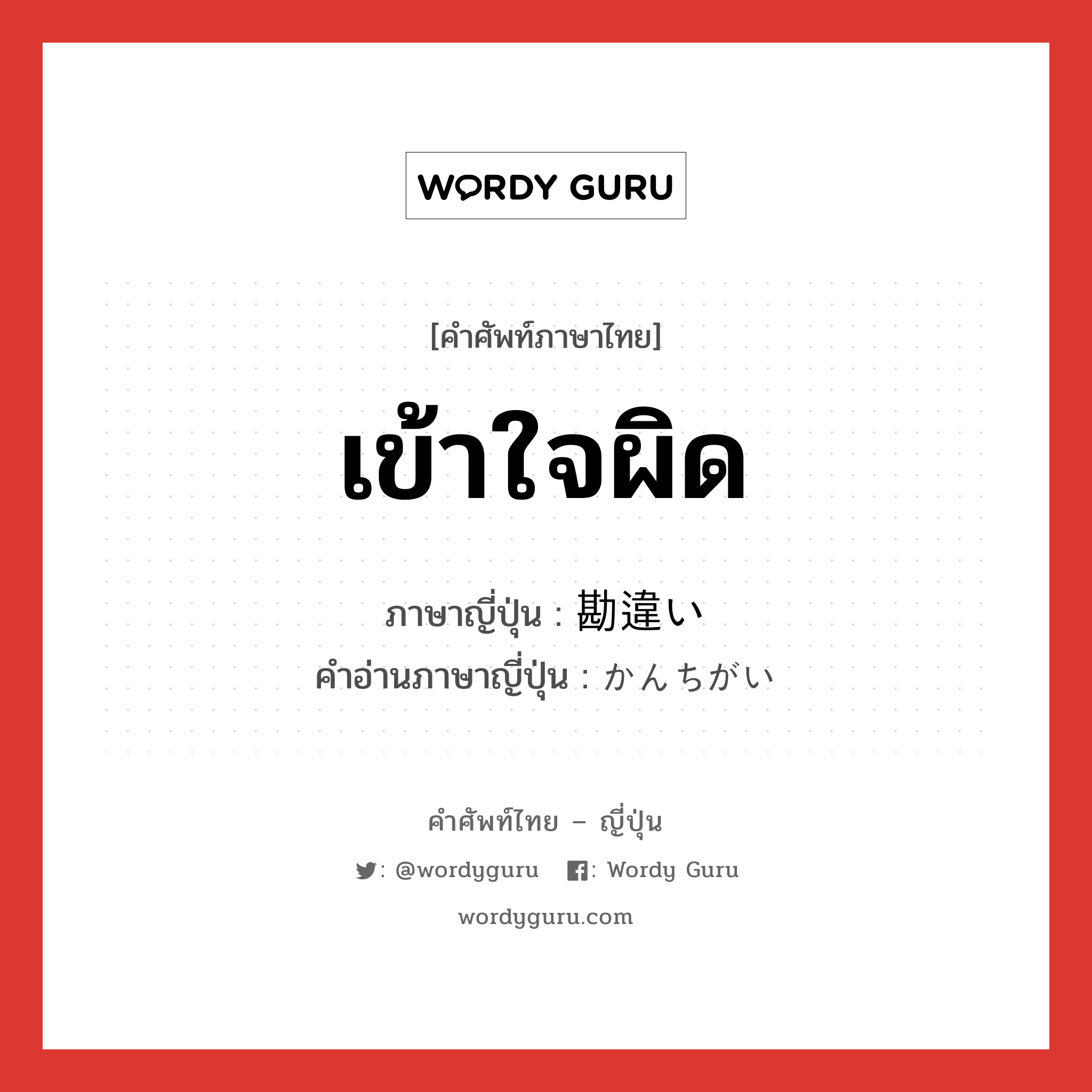 เข้าใจผิด ภาษาญี่ปุ่นคืออะไร, คำศัพท์ภาษาไทย - ญี่ปุ่น เข้าใจผิด ภาษาญี่ปุ่น 勘違い คำอ่านภาษาญี่ปุ่น かんちがい หมวด n หมวด n