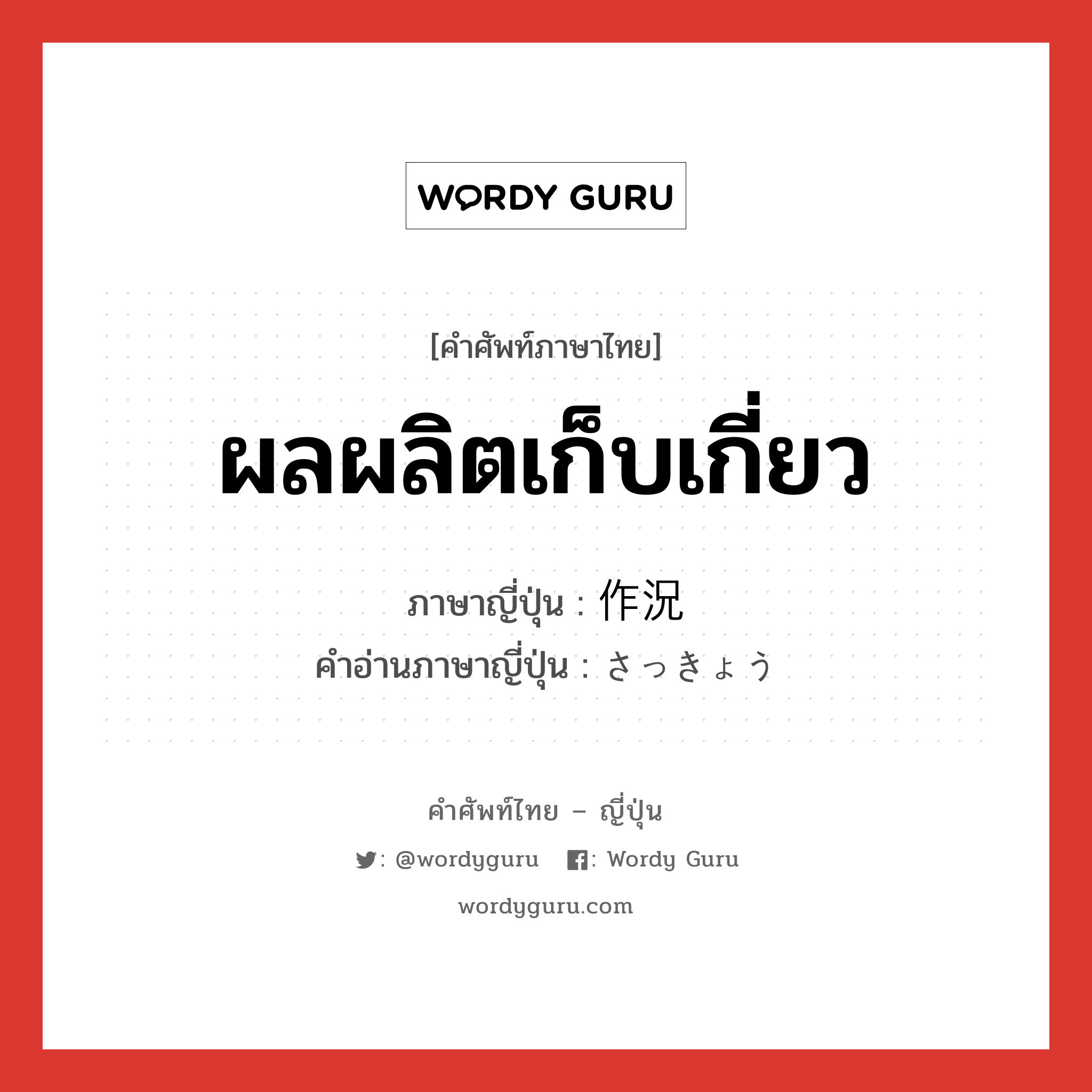 ผลผลิตเก็บเกี่ยว ภาษาญี่ปุ่นคืออะไร, คำศัพท์ภาษาไทย - ญี่ปุ่น ผลผลิตเก็บเกี่ยว ภาษาญี่ปุ่น 作況 คำอ่านภาษาญี่ปุ่น さっきょう หมวด n หมวด n