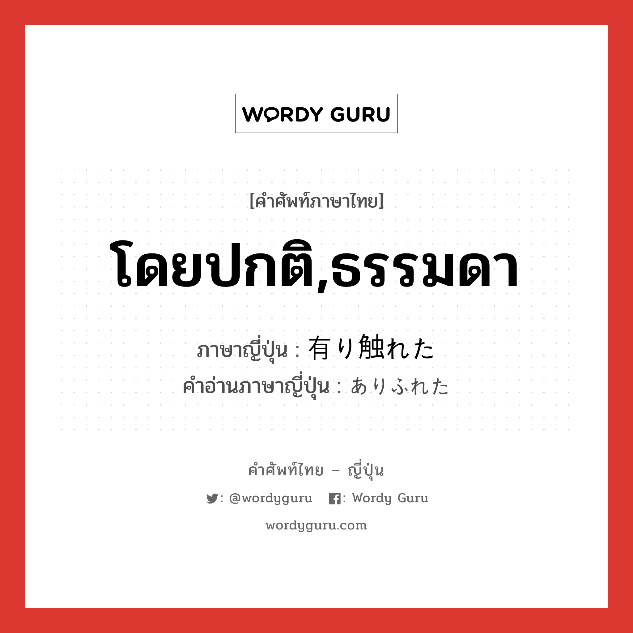 โดยปกติ,ธรรมดา ภาษาญี่ปุ่นคืออะไร, คำศัพท์ภาษาไทย - ญี่ปุ่น โดยปกติ,ธรรมดา ภาษาญี่ปุ่น 有り触れた คำอ่านภาษาญี่ปุ่น ありふれた หมวด adj-f หมวด adj-f