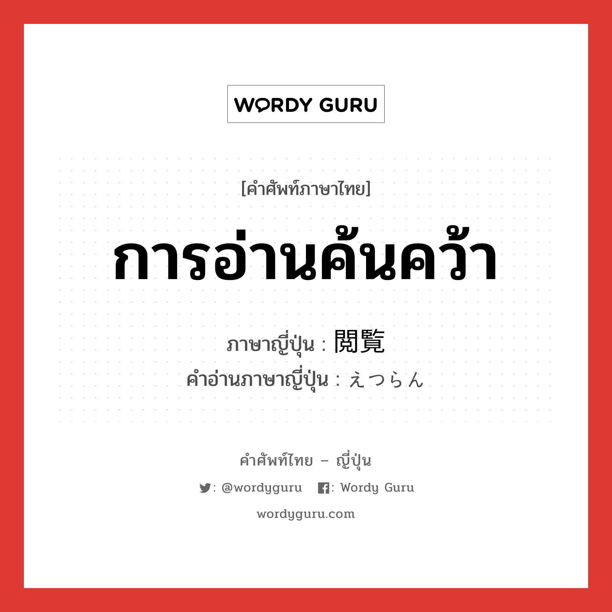 การอ่านค้นคว้า ภาษาญี่ปุ่นคืออะไร, คำศัพท์ภาษาไทย - ญี่ปุ่น การอ่านค้นคว้า ภาษาญี่ปุ่น 閲覧 คำอ่านภาษาญี่ปุ่น えつらん หมวด n หมวด n