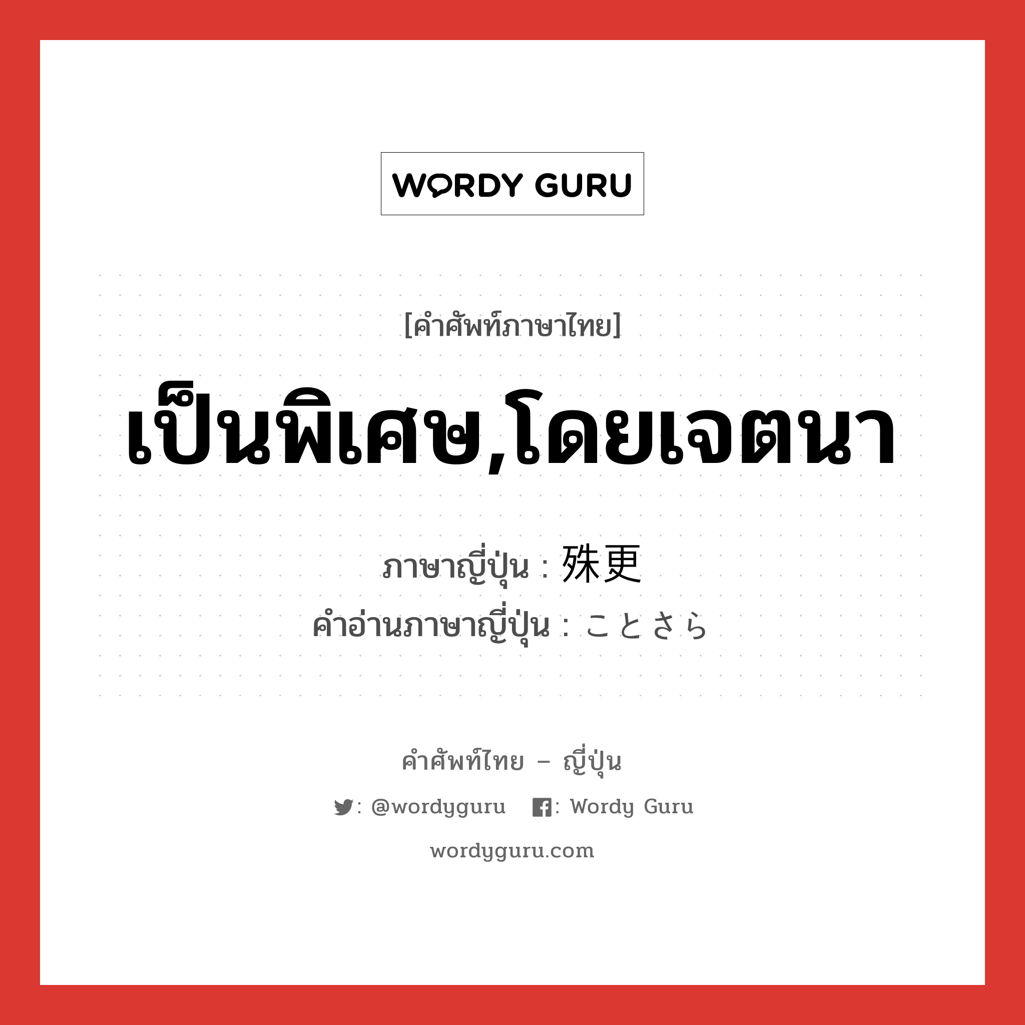 เป็นพิเศษ,โดยเจตนา ภาษาญี่ปุ่นคืออะไร, คำศัพท์ภาษาไทย - ญี่ปุ่น เป็นพิเศษ,โดยเจตนา ภาษาญี่ปุ่น 殊更 คำอ่านภาษาญี่ปุ่น ことさら หมวด adv หมวด adv