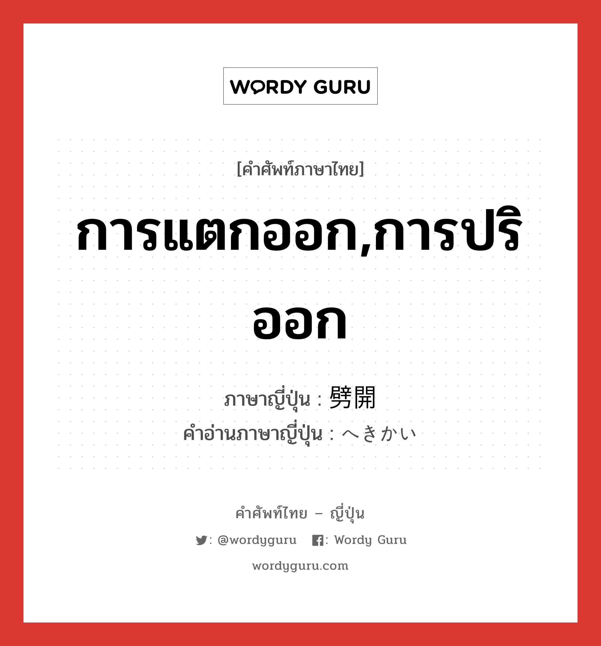 การแตกออก,การปริออก ภาษาญี่ปุ่นคืออะไร, คำศัพท์ภาษาไทย - ญี่ปุ่น การแตกออก,การปริออก ภาษาญี่ปุ่น 劈開 คำอ่านภาษาญี่ปุ่น へきかい หมวด n หมวด n