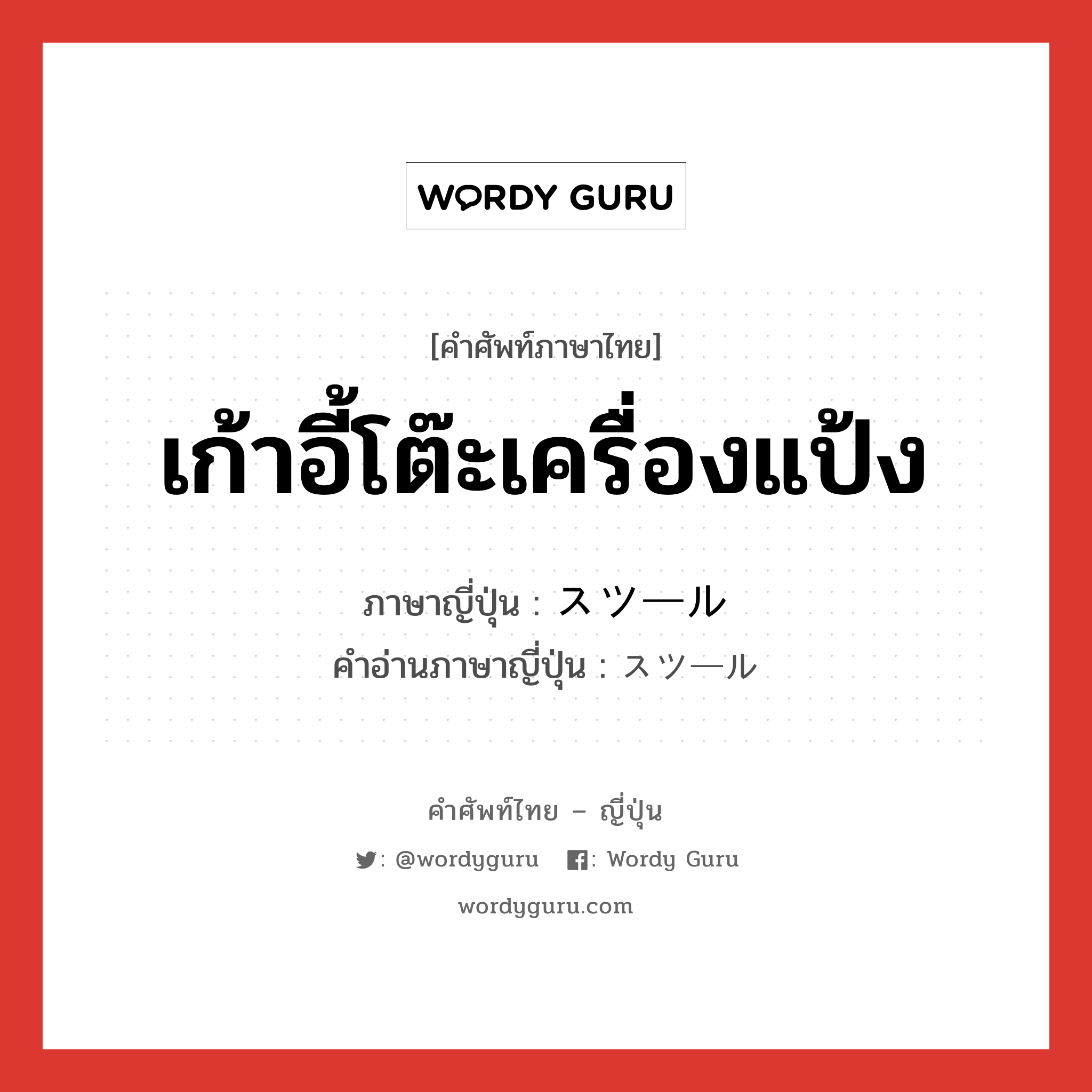 เก้าอี้โต๊ะเครื่องแป้ง ภาษาญี่ปุ่นคืออะไร, คำศัพท์ภาษาไทย - ญี่ปุ่น เก้าอี้โต๊ะเครื่องแป้ง ภาษาญี่ปุ่น スツール คำอ่านภาษาญี่ปุ่น スツール หมวด n หมวด n