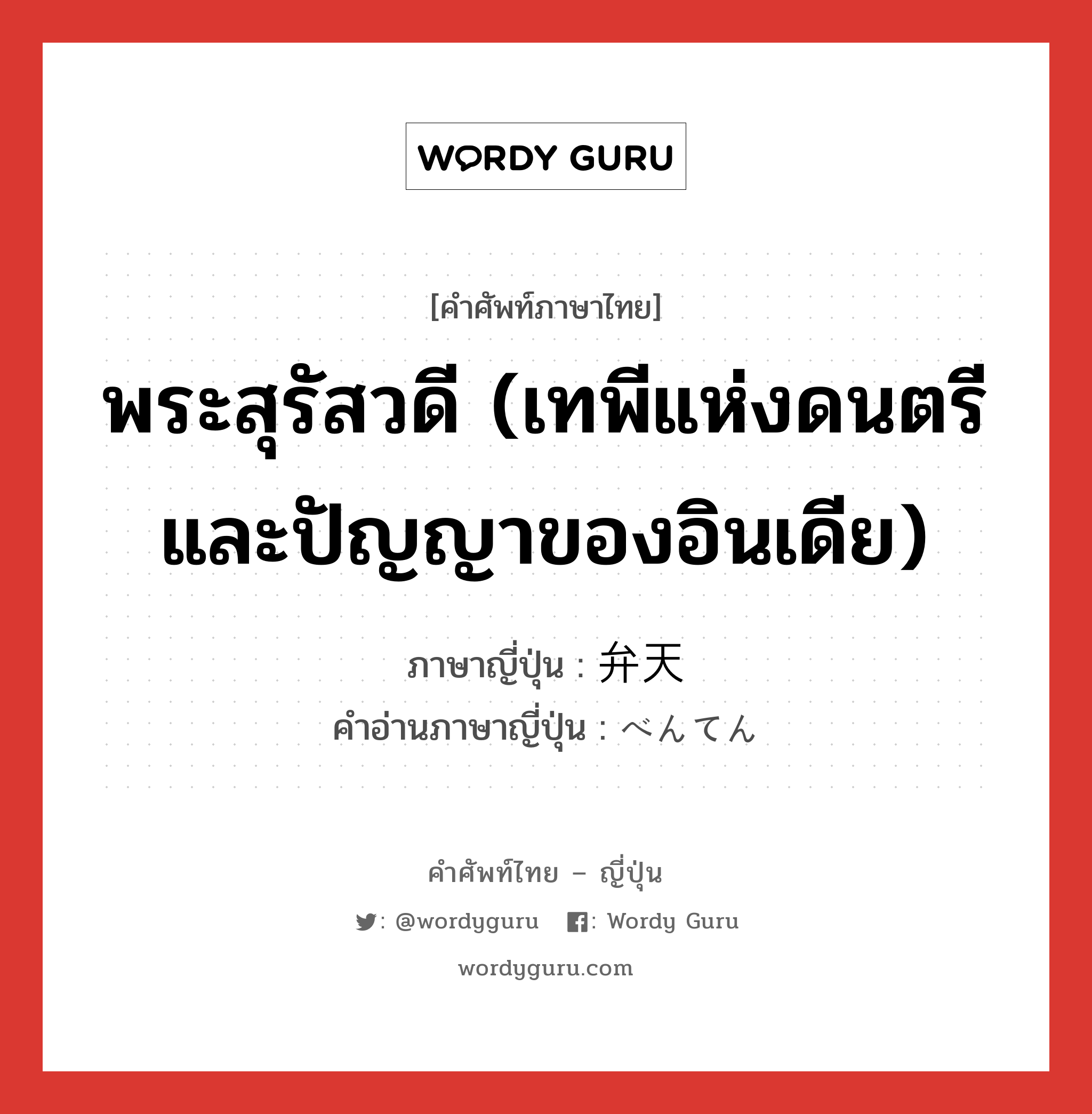 พระสุรัสวดี (เทพีแห่งดนตรีและปัญญาของอินเดีย) ภาษาญี่ปุ่นคืออะไร, คำศัพท์ภาษาไทย - ญี่ปุ่น พระสุรัสวดี (เทพีแห่งดนตรีและปัญญาของอินเดีย) ภาษาญี่ปุ่น 弁天 คำอ่านภาษาญี่ปุ่น べんてん หมวด n หมวด n