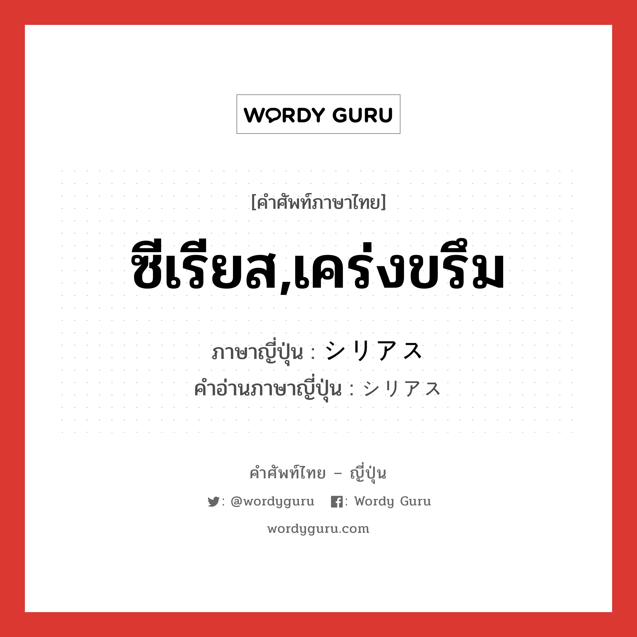 ซีเรียส,เคร่งขรึม ภาษาญี่ปุ่นคืออะไร, คำศัพท์ภาษาไทย - ญี่ปุ่น ซีเรียส,เคร่งขรึม ภาษาญี่ปุ่น シリアス คำอ่านภาษาญี่ปุ่น シリアス หมวด adj-na หมวด adj-na