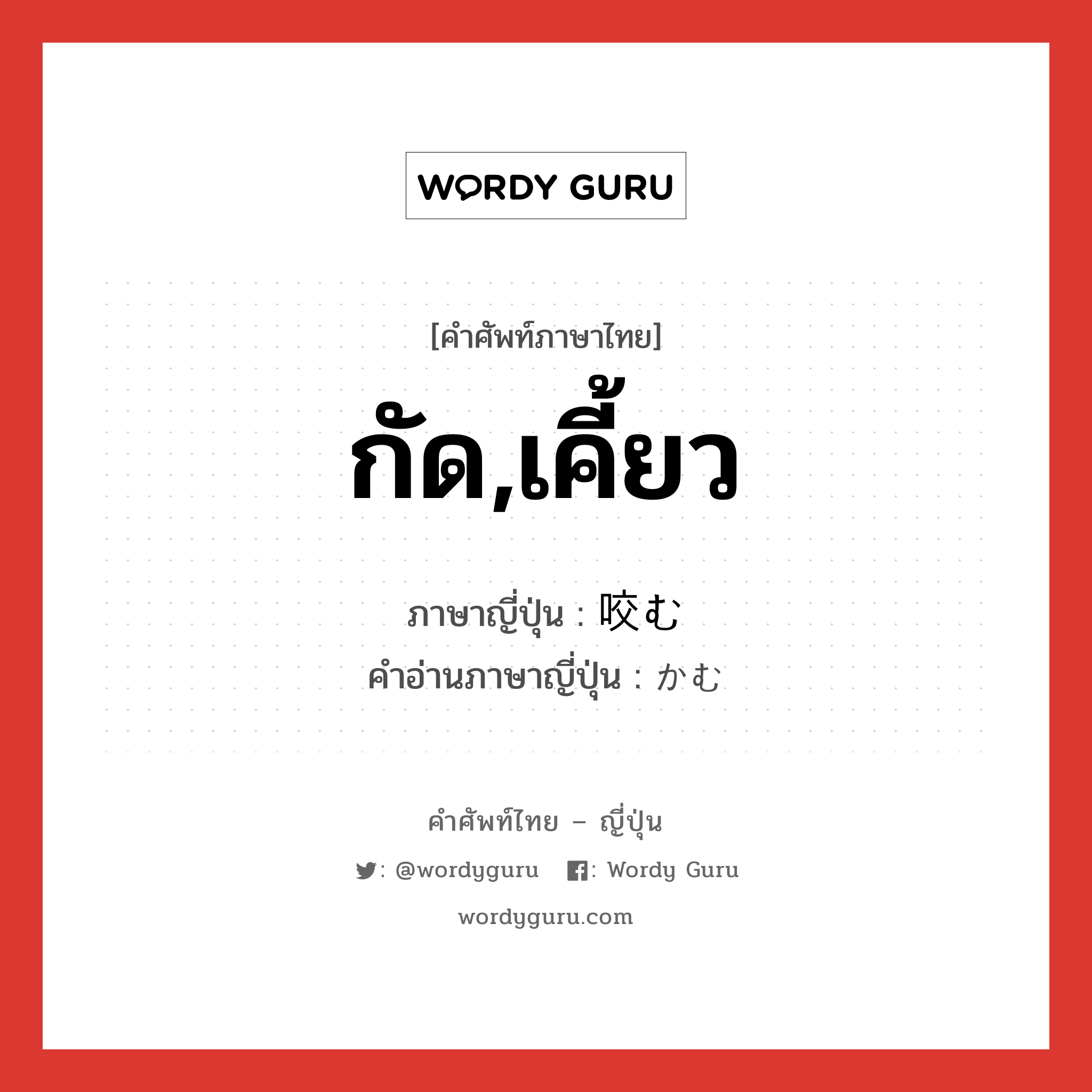 กัด,เคี้ยว ภาษาญี่ปุ่นคืออะไร, คำศัพท์ภาษาไทย - ญี่ปุ่น กัด,เคี้ยว ภาษาญี่ปุ่น 咬む คำอ่านภาษาญี่ปุ่น かむ หมวด v5u หมวด v5u