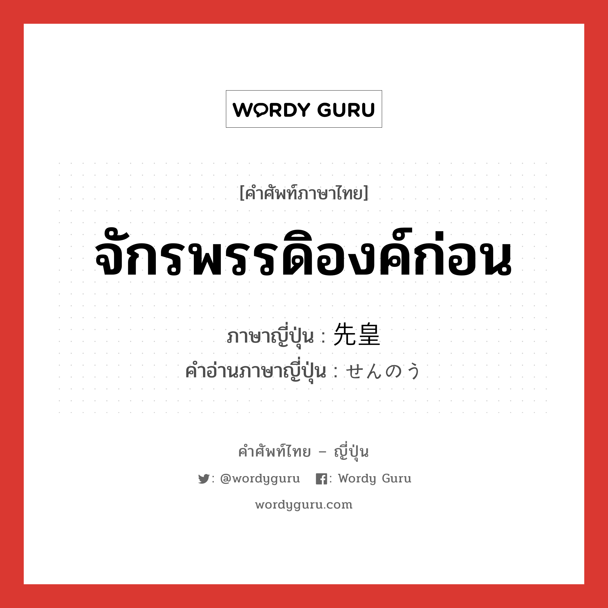 จักรพรรดิองค์ก่อน ภาษาญี่ปุ่นคืออะไร, คำศัพท์ภาษาไทย - ญี่ปุ่น จักรพรรดิองค์ก่อน ภาษาญี่ปุ่น 先皇 คำอ่านภาษาญี่ปุ่น せんのう หมวด n หมวด n