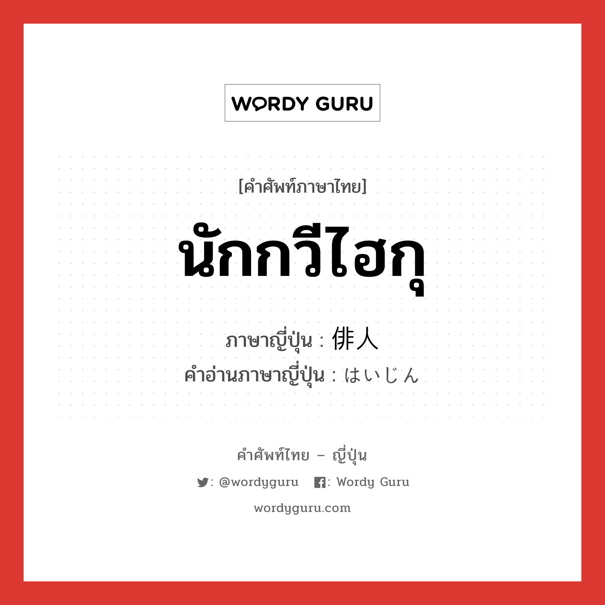 นักกวีไฮกุ ภาษาญี่ปุ่นคืออะไร, คำศัพท์ภาษาไทย - ญี่ปุ่น นักกวีไฮกุ ภาษาญี่ปุ่น 俳人 คำอ่านภาษาญี่ปุ่น はいじん หมวด n หมวด n