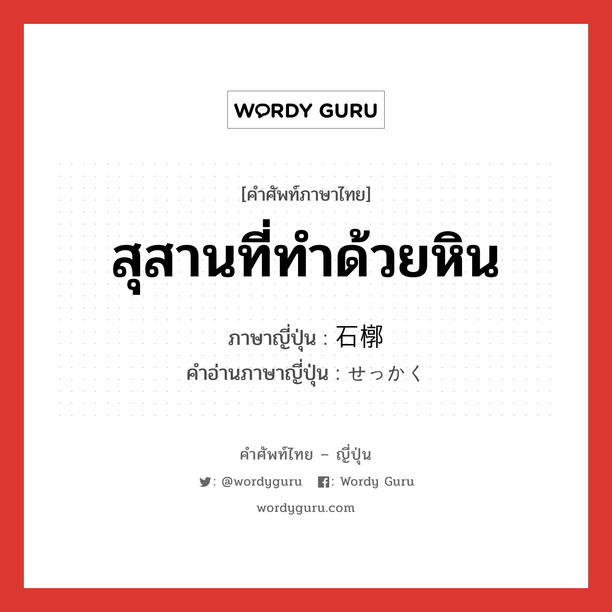 สุสานที่ทำด้วยหิน ภาษาญี่ปุ่นคืออะไร, คำศัพท์ภาษาไทย - ญี่ปุ่น สุสานที่ทำด้วยหิน ภาษาญี่ปุ่น 石槨 คำอ่านภาษาญี่ปุ่น せっかく หมวด n หมวด n