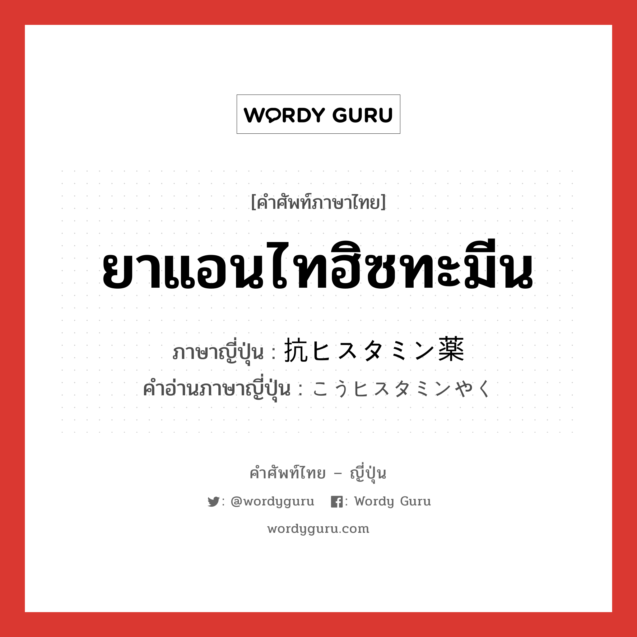 ยาแอนไทฮิซทะมีน ภาษาญี่ปุ่นคืออะไร, คำศัพท์ภาษาไทย - ญี่ปุ่น ยาแอนไทฮิซทะมีน ภาษาญี่ปุ่น 抗ヒスタミン薬 คำอ่านภาษาญี่ปุ่น こうヒスタミンやく หมวด n หมวด n