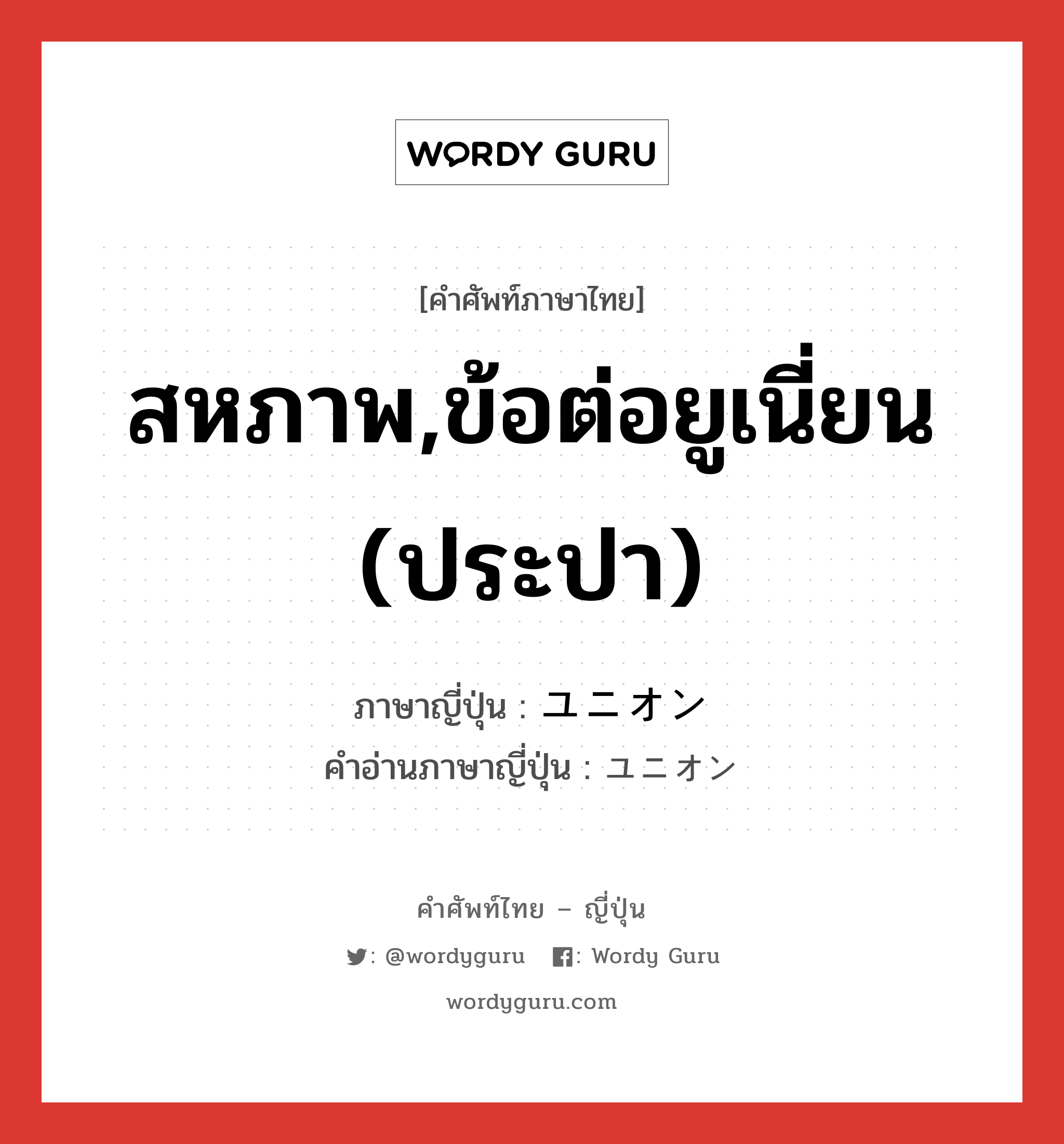 สหภาพ,ข้อต่อยูเนี่ยน (ประปา) ภาษาญี่ปุ่นคืออะไร, คำศัพท์ภาษาไทย - ญี่ปุ่น สหภาพ,ข้อต่อยูเนี่ยน (ประปา) ภาษาญี่ปุ่น ユニオン คำอ่านภาษาญี่ปุ่น ユニオン หมวด n หมวด n