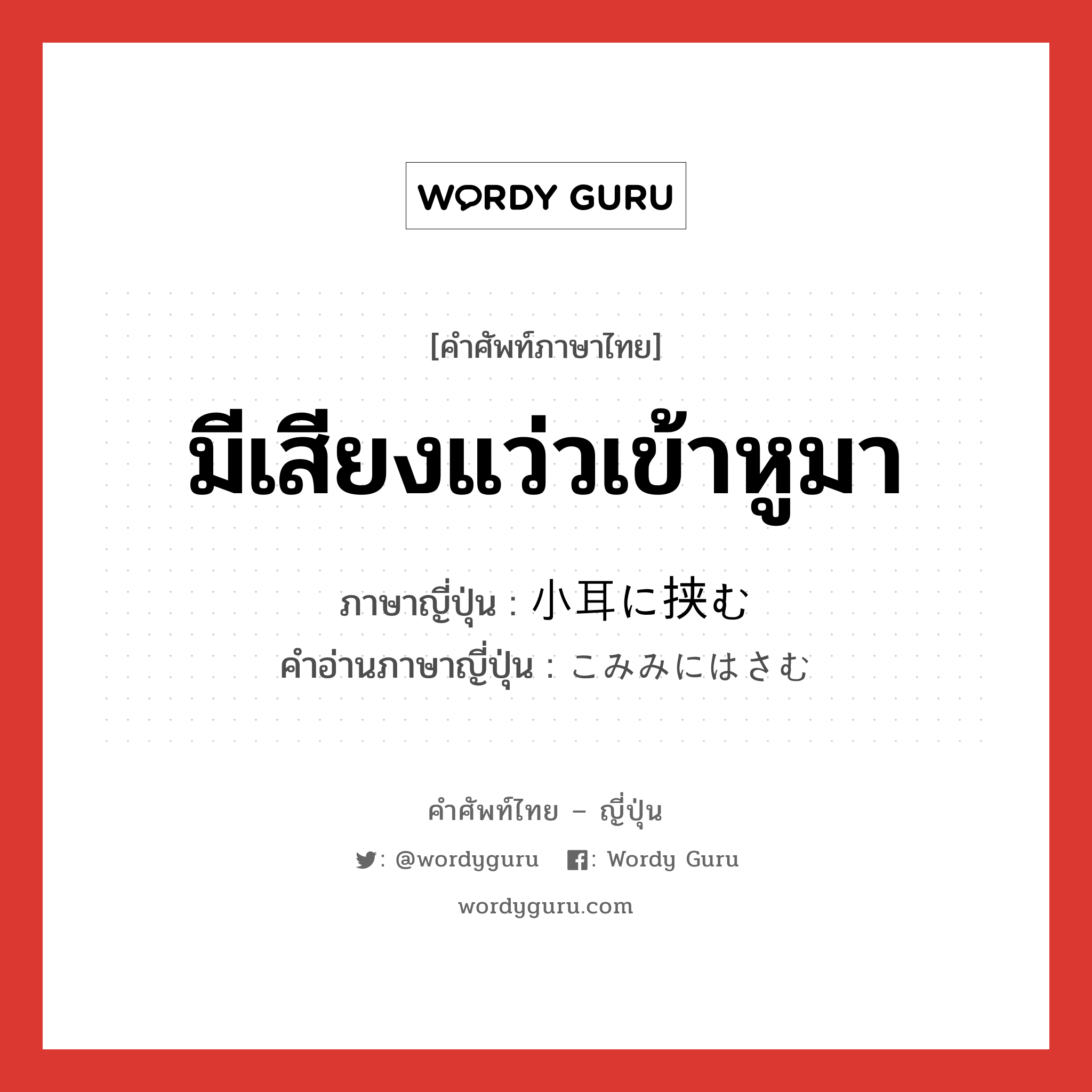 มีเสียงแว่วเข้าหูมา ภาษาญี่ปุ่นคืออะไร, คำศัพท์ภาษาไทย - ญี่ปุ่น มีเสียงแว่วเข้าหูมา ภาษาญี่ปุ่น 小耳に挟む คำอ่านภาษาญี่ปุ่น こみみにはさむ หมวด exp หมวด exp