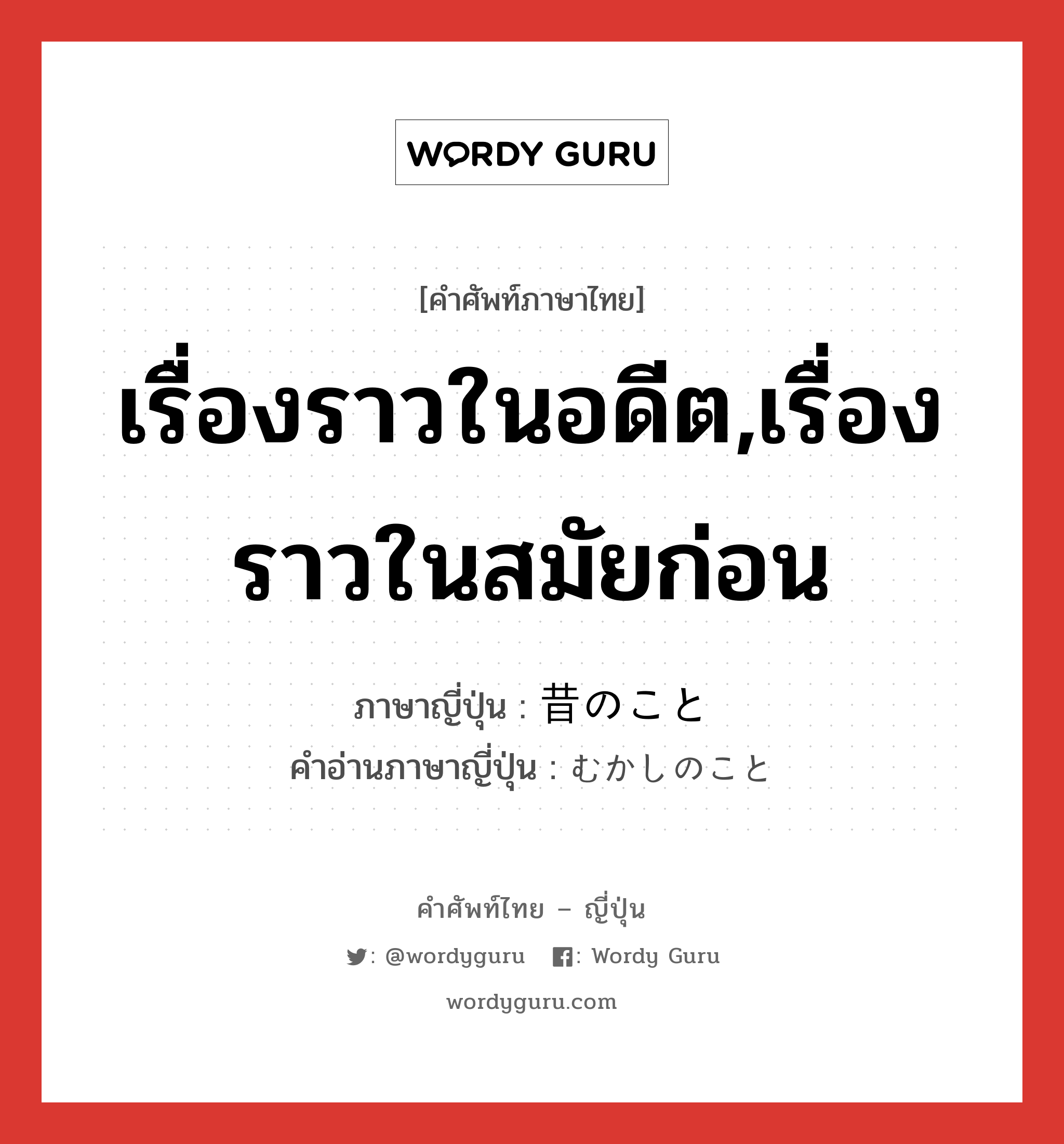 เรื่องราวในอดีต,เรื่องราวในสมัยก่อน ภาษาญี่ปุ่นคืออะไร, คำศัพท์ภาษาไทย - ญี่ปุ่น เรื่องราวในอดีต,เรื่องราวในสมัยก่อน ภาษาญี่ปุ่น 昔のこと คำอ่านภาษาญี่ปุ่น むかしのこと หมวด n หมวด n