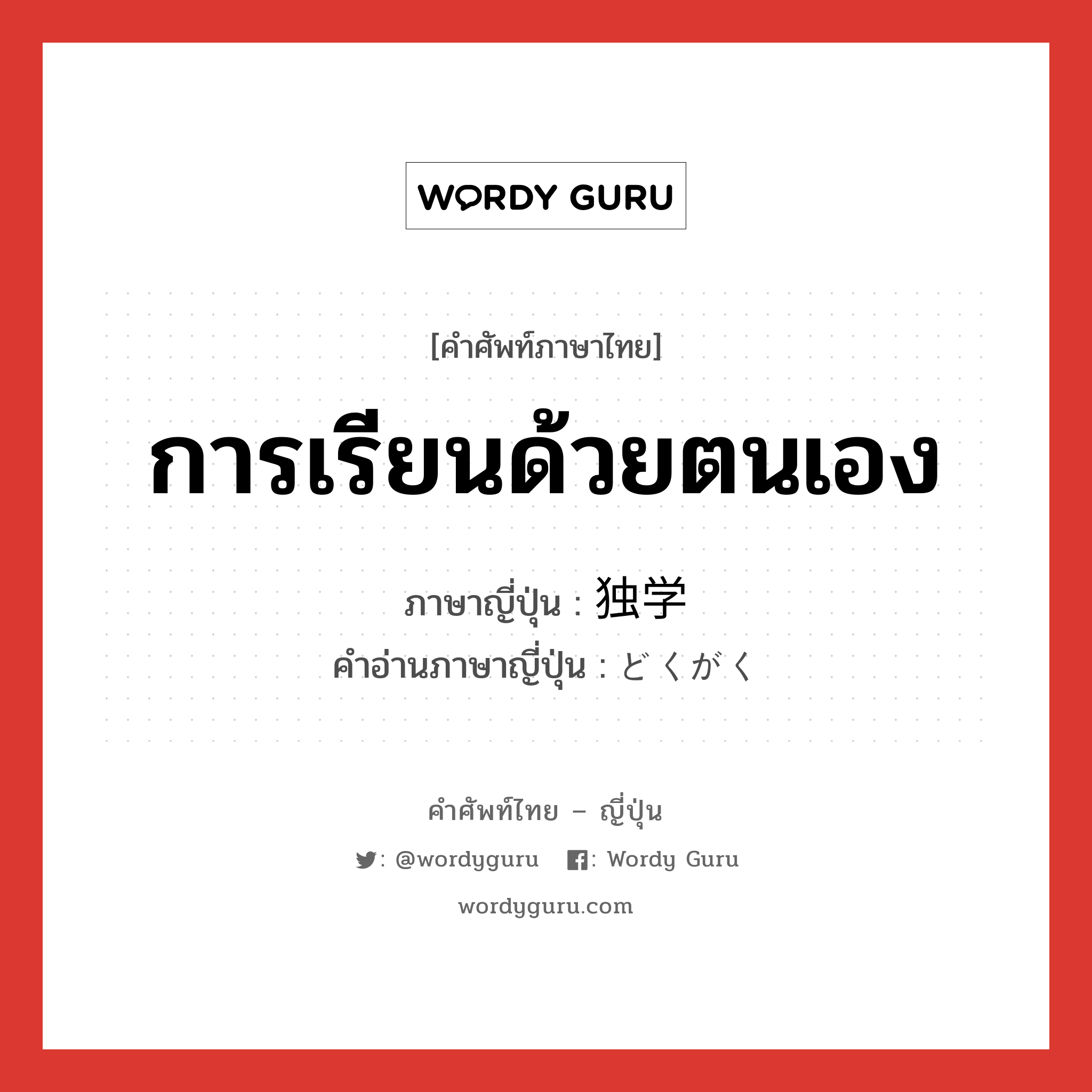 การเรียนด้วยตนเอง ภาษาญี่ปุ่นคืออะไร, คำศัพท์ภาษาไทย - ญี่ปุ่น การเรียนด้วยตนเอง ภาษาญี่ปุ่น 独学 คำอ่านภาษาญี่ปุ่น どくがく หมวด n หมวด n