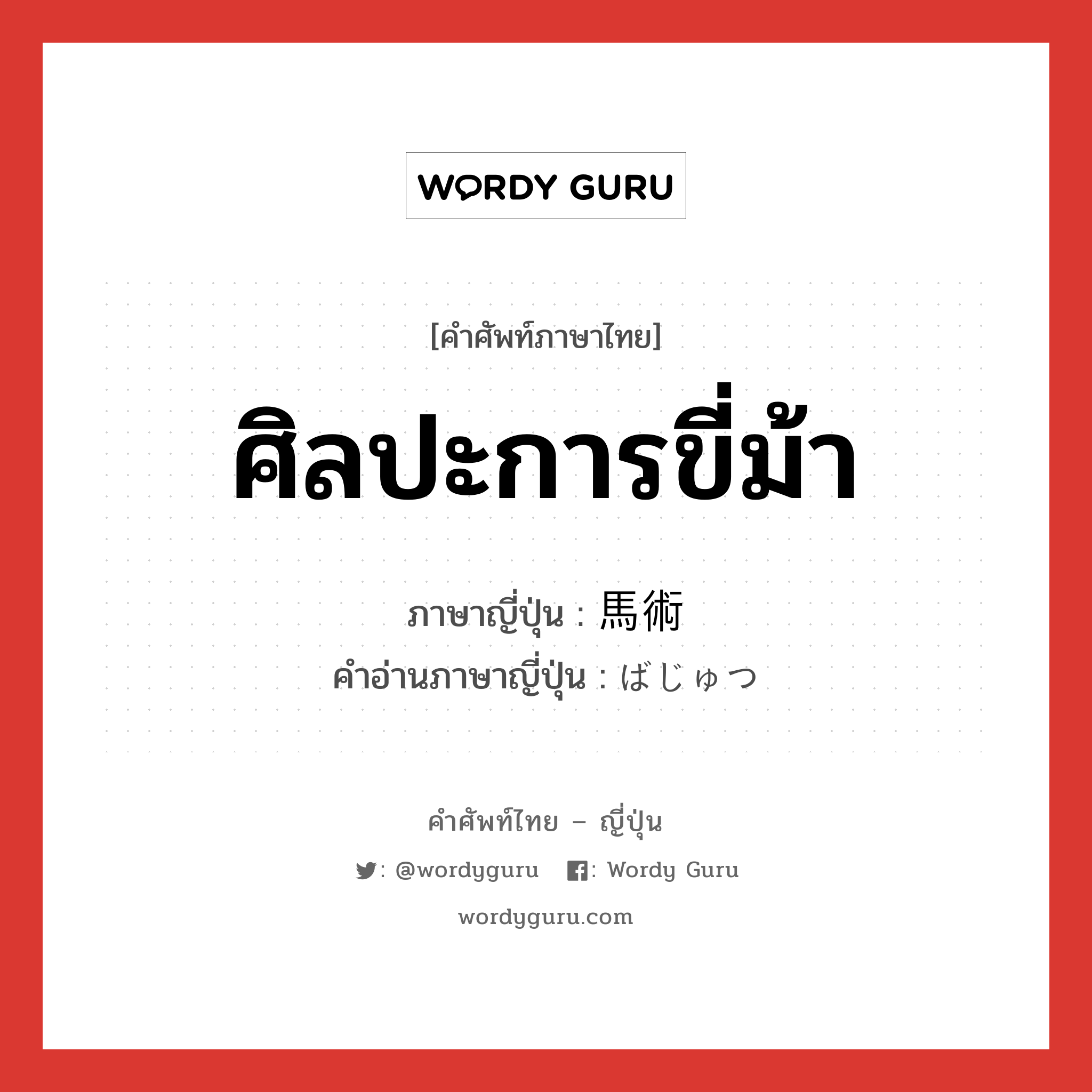 ศิลปะการขี่ม้า ภาษาญี่ปุ่นคืออะไร, คำศัพท์ภาษาไทย - ญี่ปุ่น ศิลปะการขี่ม้า ภาษาญี่ปุ่น 馬術 คำอ่านภาษาญี่ปุ่น ばじゅつ หมวด n หมวด n