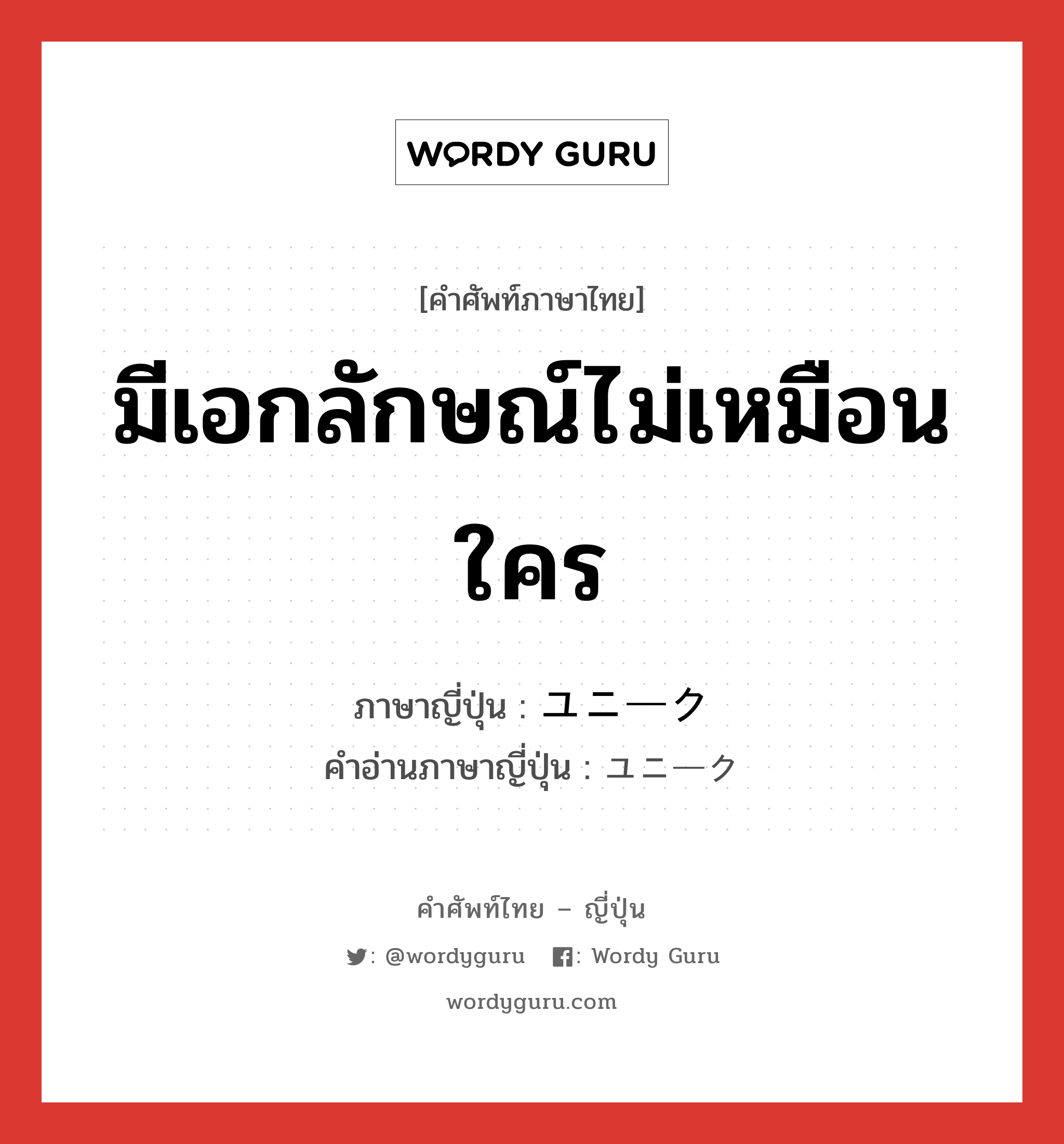 มีเอกลักษณ์ไม่เหมือนใคร ภาษาญี่ปุ่นคืออะไร, คำศัพท์ภาษาไทย - ญี่ปุ่น มีเอกลักษณ์ไม่เหมือนใคร ภาษาญี่ปุ่น ユニーク คำอ่านภาษาญี่ปุ่น ユニーク หมวด adj-na หมวด adj-na