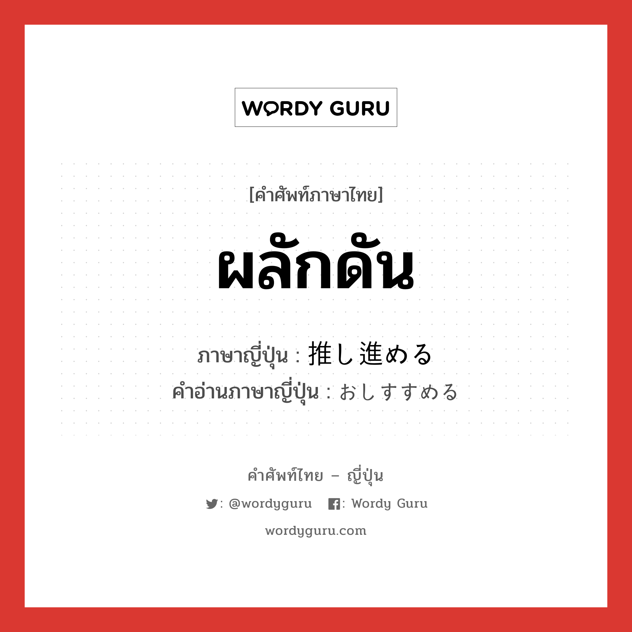 ผลักดัน ภาษาญี่ปุ่นคืออะไร, คำศัพท์ภาษาไทย - ญี่ปุ่น ผลักดัน ภาษาญี่ปุ่น 推し進める คำอ่านภาษาญี่ปุ่น おしすすめる หมวด v1 หมวด v1