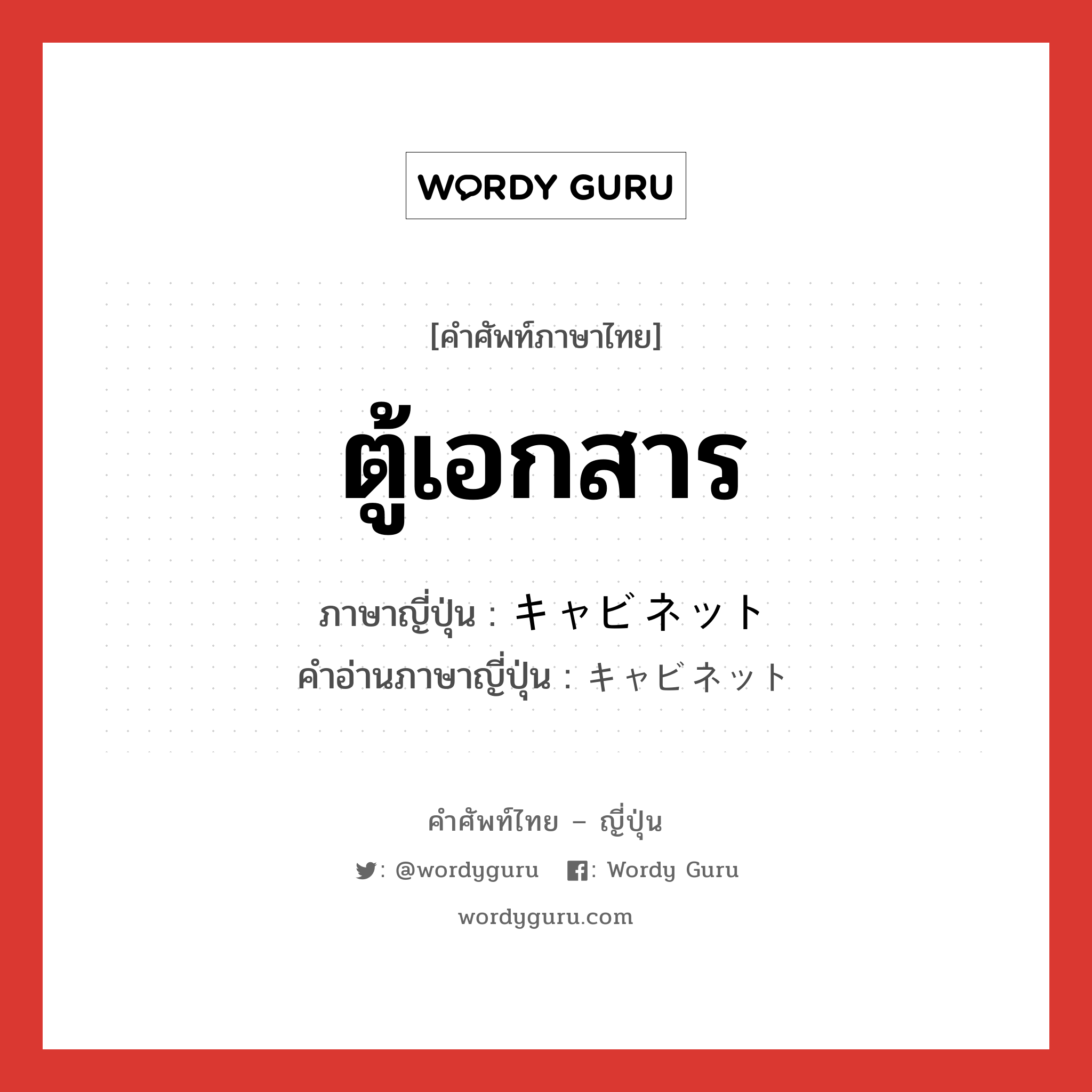 ตู้เอกสาร ภาษาญี่ปุ่นคืออะไร, คำศัพท์ภาษาไทย - ญี่ปุ่น ตู้เอกสาร ภาษาญี่ปุ่น キャビネット คำอ่านภาษาญี่ปุ่น キャビネット หมวด n หมวด n