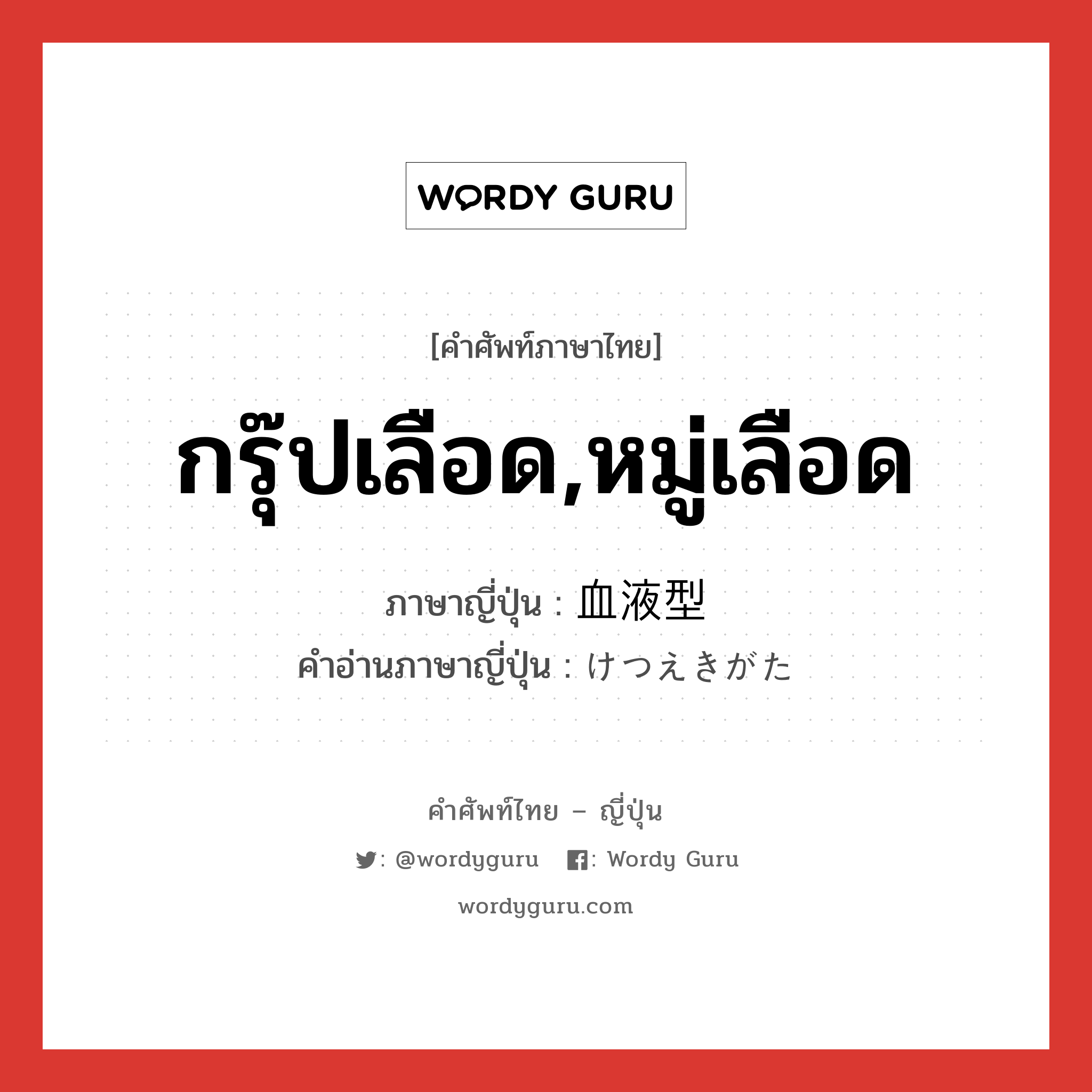 กรุ๊ปเลือด,หมู่เลือด ภาษาญี่ปุ่นคืออะไร, คำศัพท์ภาษาไทย - ญี่ปุ่น กรุ๊ปเลือด,หมู่เลือด ภาษาญี่ปุ่น 血液型 คำอ่านภาษาญี่ปุ่น けつえきがた หมวด n หมวด n