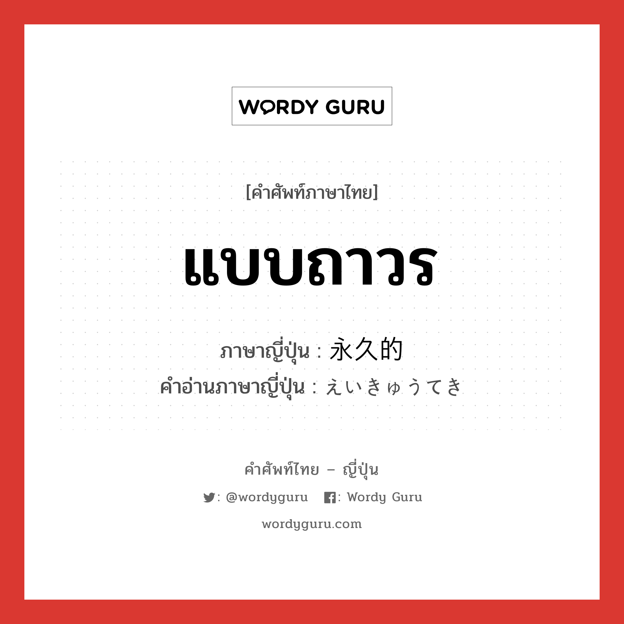 แบบถาวร ภาษาญี่ปุ่นคืออะไร, คำศัพท์ภาษาไทย - ญี่ปุ่น แบบถาวร ภาษาญี่ปุ่น 永久的 คำอ่านภาษาญี่ปุ่น えいきゅうてき หมวด adj-na หมวด adj-na