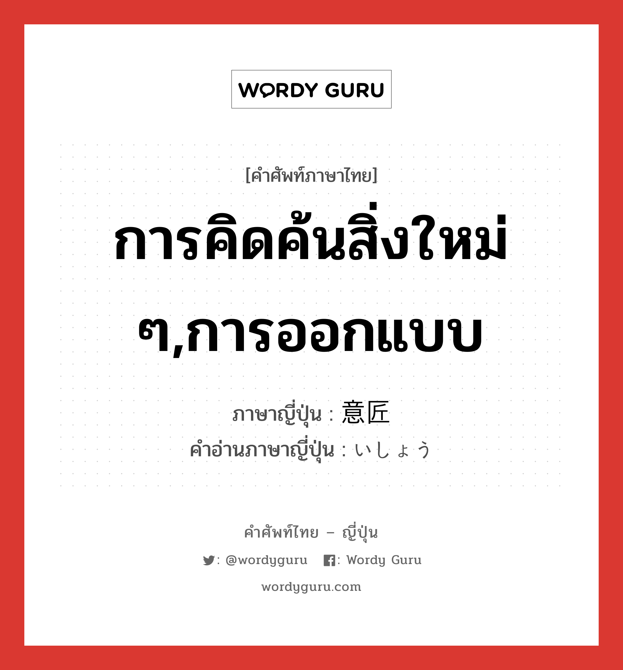 การคิดค้นสิ่งใหม่ ๆ,การออกแบบ ภาษาญี่ปุ่นคืออะไร, คำศัพท์ภาษาไทย - ญี่ปุ่น การคิดค้นสิ่งใหม่ ๆ,การออกแบบ ภาษาญี่ปุ่น 意匠 คำอ่านภาษาญี่ปุ่น いしょう หมวด n หมวด n