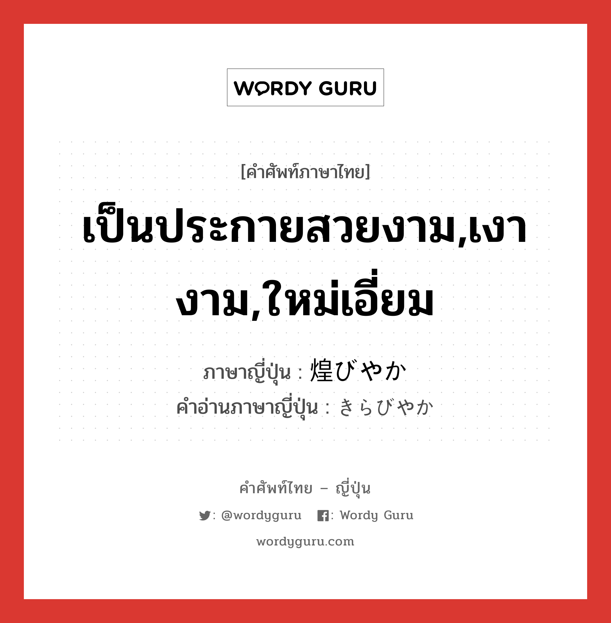 เป็นประกายสวยงาม,เงางาม,ใหม่เอี่ยม ภาษาญี่ปุ่นคืออะไร, คำศัพท์ภาษาไทย - ญี่ปุ่น เป็นประกายสวยงาม,เงางาม,ใหม่เอี่ยม ภาษาญี่ปุ่น 煌びやか คำอ่านภาษาญี่ปุ่น きらびやか หมวด adj-na หมวด adj-na