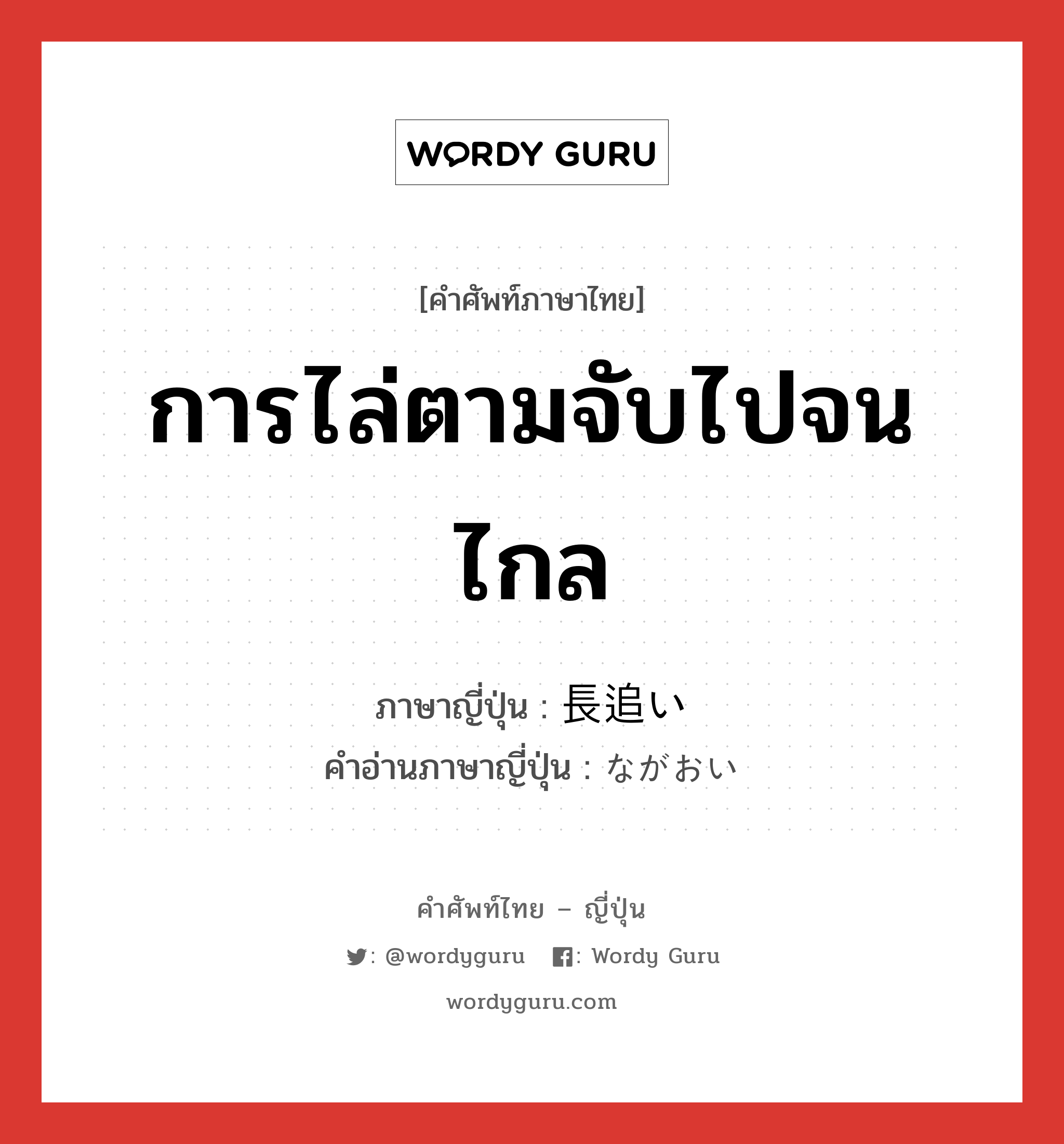 การไล่ตามจับไปจนไกล ภาษาญี่ปุ่นคืออะไร, คำศัพท์ภาษาไทย - ญี่ปุ่น การไล่ตามจับไปจนไกล ภาษาญี่ปุ่น 長追い คำอ่านภาษาญี่ปุ่น ながおい หมวด n หมวด n