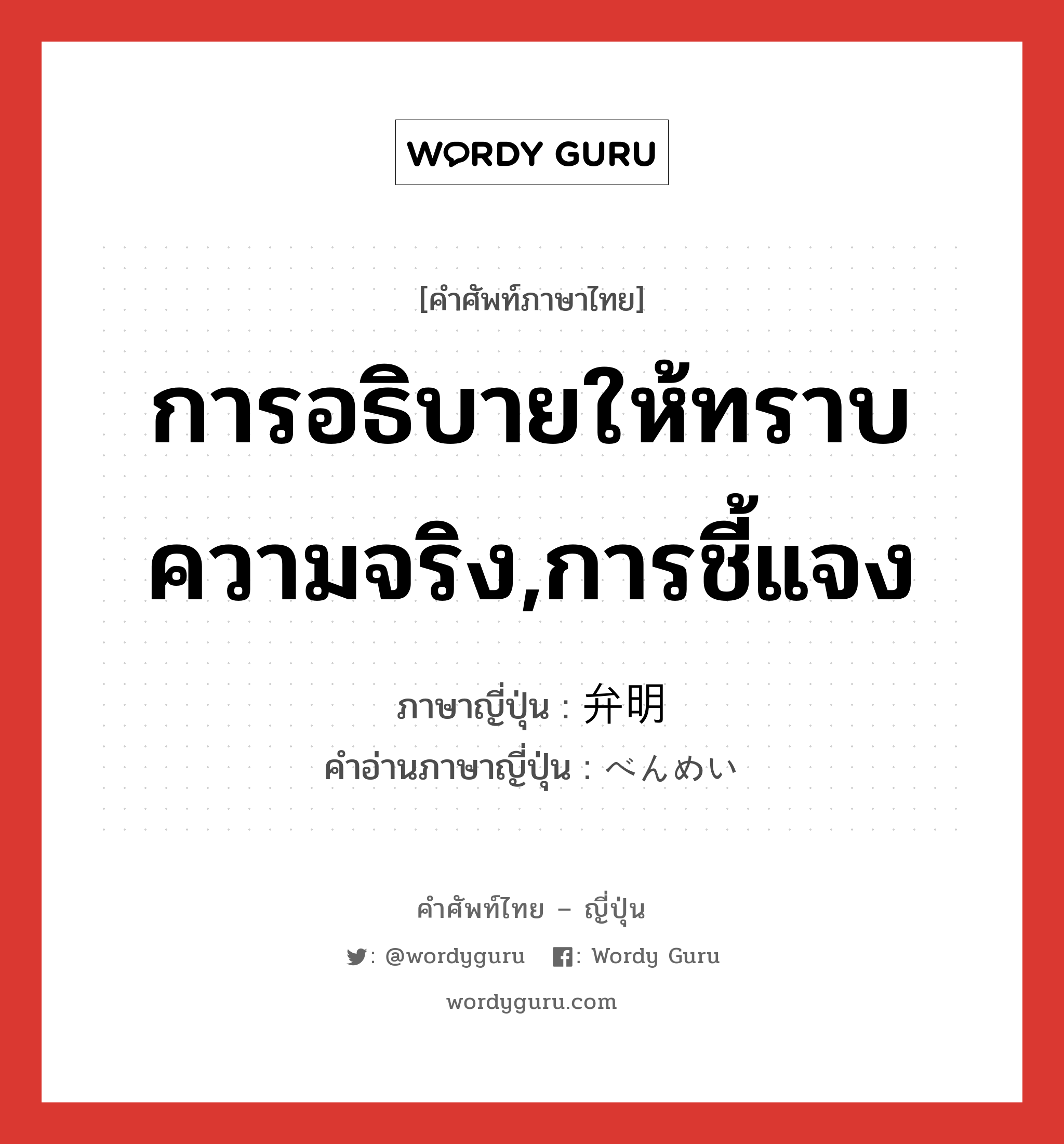 การอธิบายให้ทราบความจริง,การชี้แจง ภาษาญี่ปุ่นคืออะไร, คำศัพท์ภาษาไทย - ญี่ปุ่น การอธิบายให้ทราบความจริง,การชี้แจง ภาษาญี่ปุ่น 弁明 คำอ่านภาษาญี่ปุ่น べんめい หมวด n หมวด n