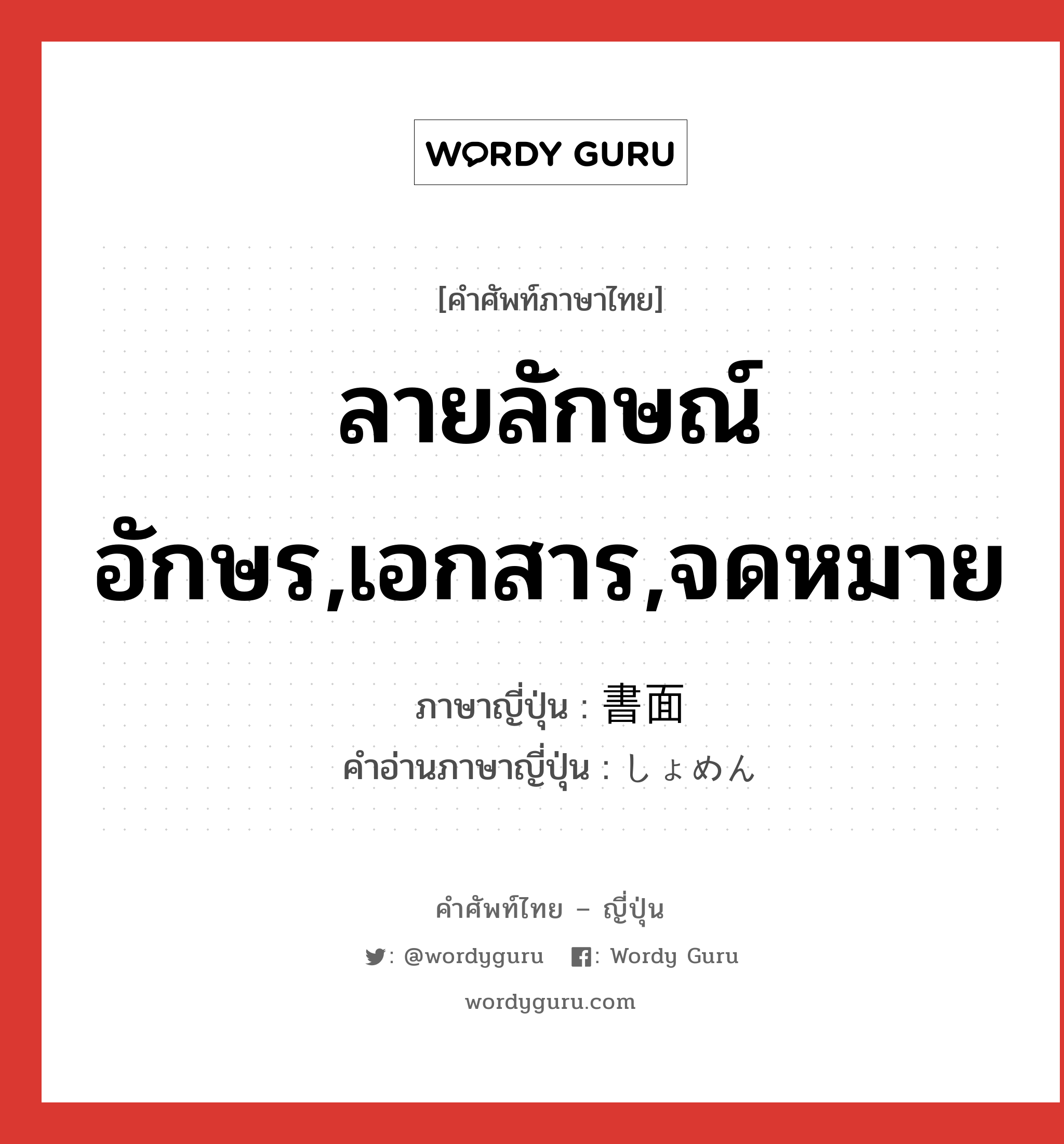 ลายลักษณ์อักษร,เอกสาร,จดหมาย ภาษาญี่ปุ่นคืออะไร, คำศัพท์ภาษาไทย - ญี่ปุ่น ลายลักษณ์อักษร,เอกสาร,จดหมาย ภาษาญี่ปุ่น 書面 คำอ่านภาษาญี่ปุ่น しょめん หมวด n หมวด n