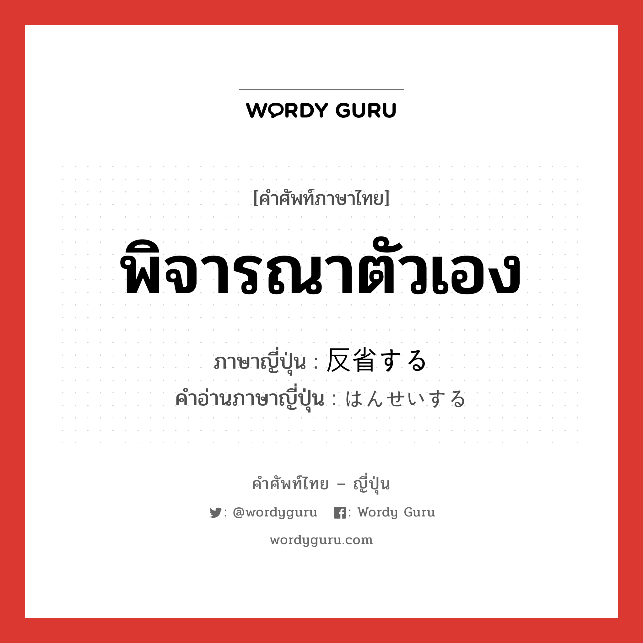 พิจารณาตัวเอง ภาษาญี่ปุ่นคืออะไร, คำศัพท์ภาษาไทย - ญี่ปุ่น พิจารณาตัวเอง ภาษาญี่ปุ่น 反省する คำอ่านภาษาญี่ปุ่น はんせいする หมวด v หมวด v