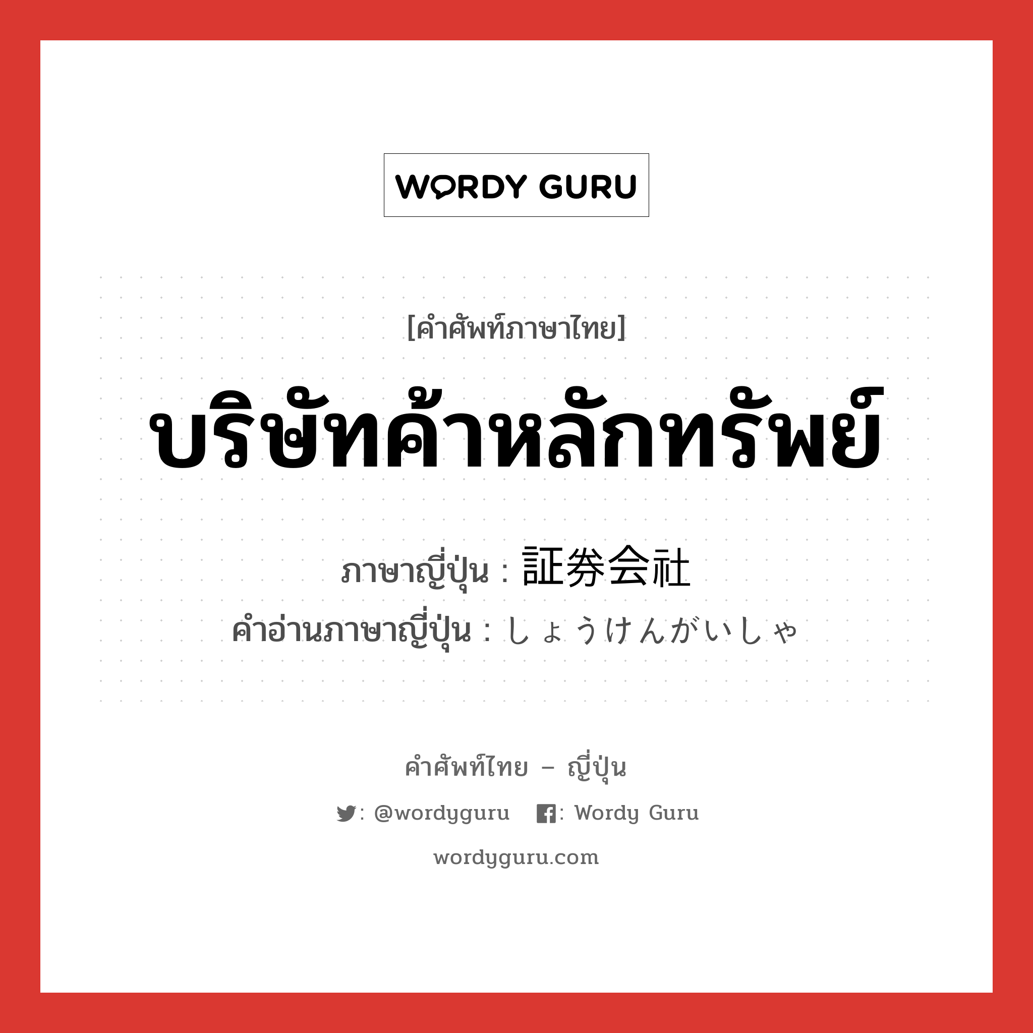 บริษัทค้าหลักทรัพย์ ภาษาญี่ปุ่นคืออะไร, คำศัพท์ภาษาไทย - ญี่ปุ่น บริษัทค้าหลักทรัพย์ ภาษาญี่ปุ่น 証券会社 คำอ่านภาษาญี่ปุ่น しょうけんがいしゃ หมวด n หมวด n