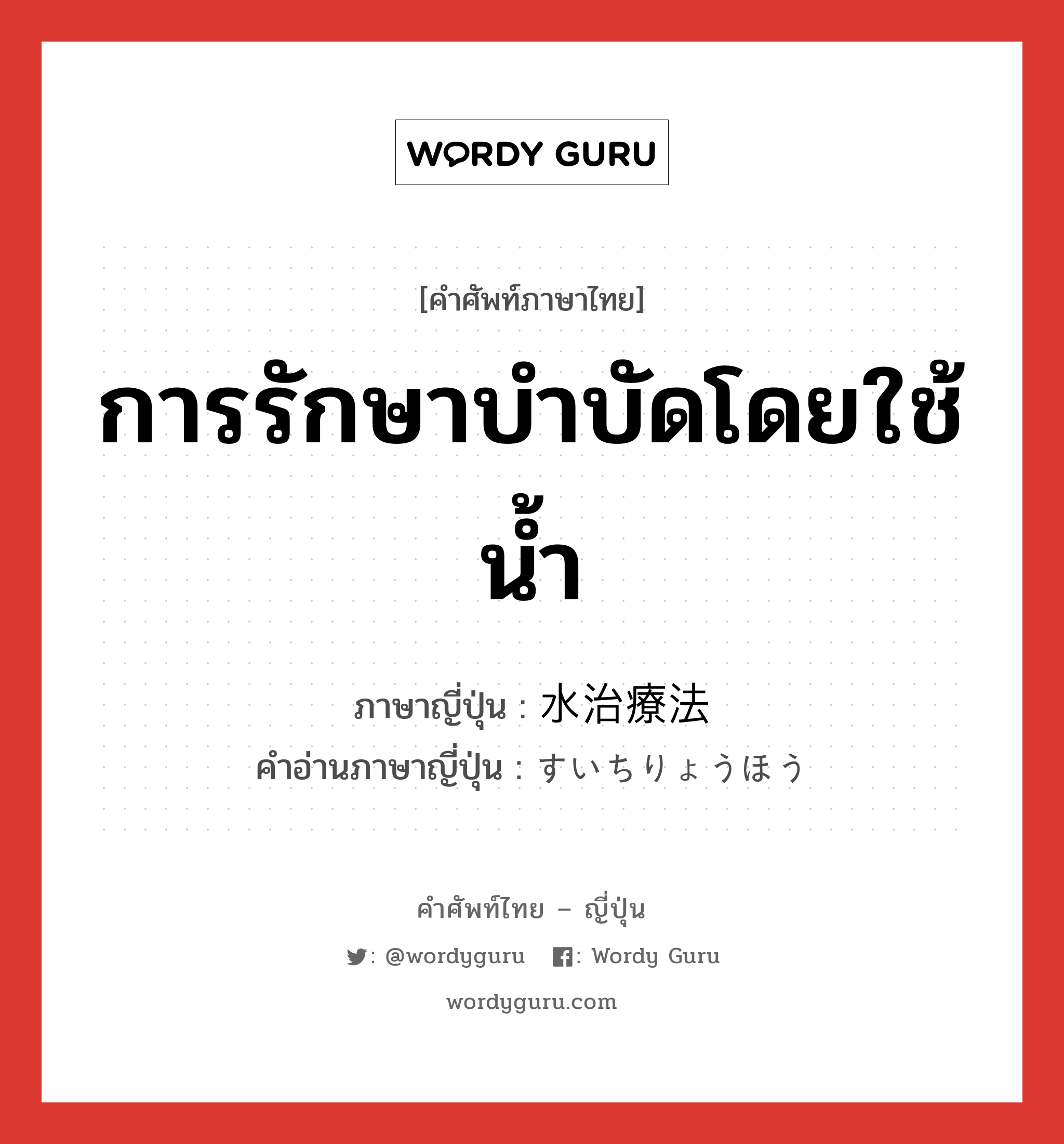 การรักษาบำบัดโดยใช้น้ำ ภาษาญี่ปุ่นคืออะไร, คำศัพท์ภาษาไทย - ญี่ปุ่น การรักษาบำบัดโดยใช้น้ำ ภาษาญี่ปุ่น 水治療法 คำอ่านภาษาญี่ปุ่น すいちりょうほう หมวด n หมวด n