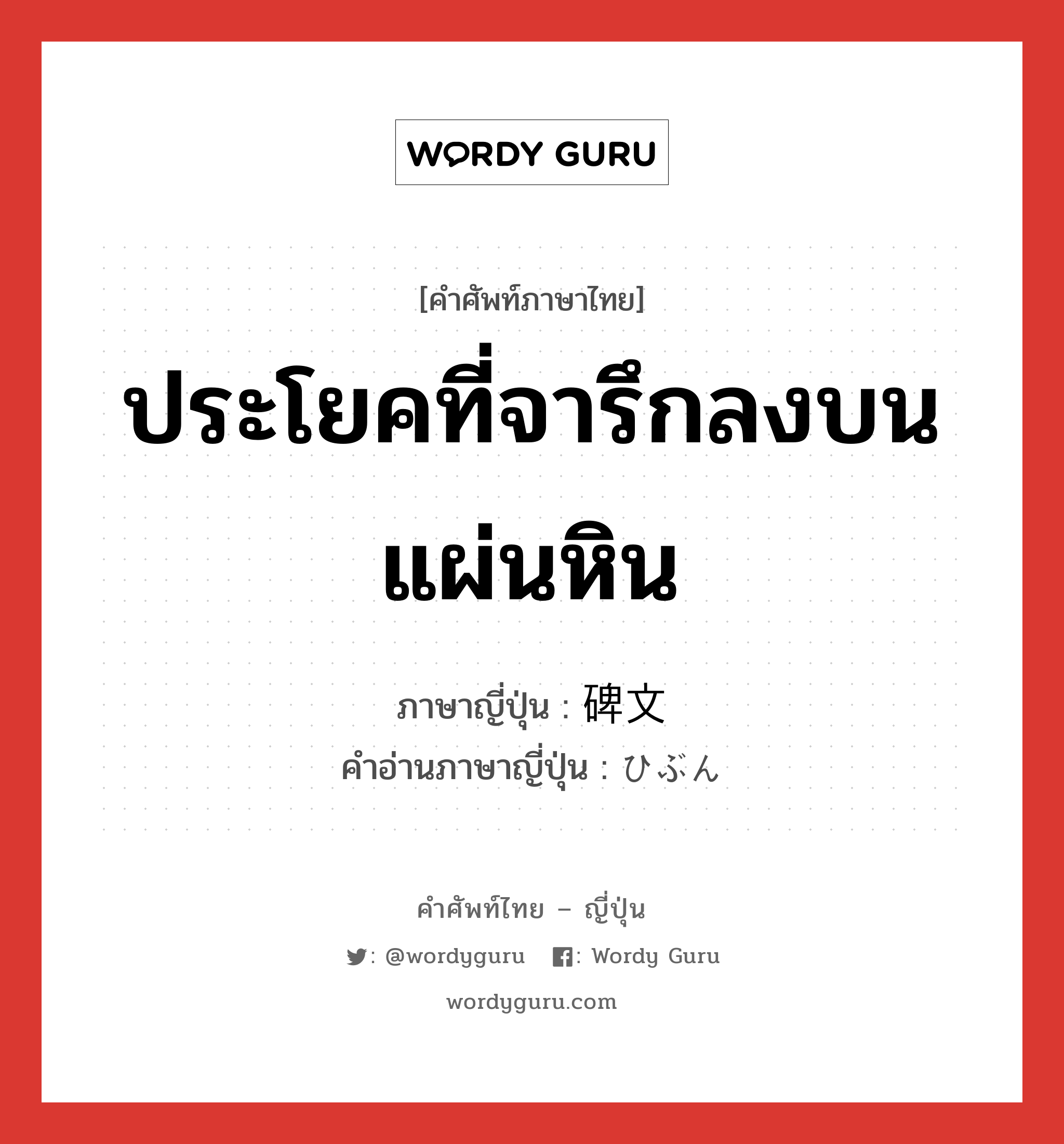 ประโยคที่จารึกลงบนแผ่นหิน ภาษาญี่ปุ่นคืออะไร, คำศัพท์ภาษาไทย - ญี่ปุ่น ประโยคที่จารึกลงบนแผ่นหิน ภาษาญี่ปุ่น 碑文 คำอ่านภาษาญี่ปุ่น ひぶん หมวด n หมวด n