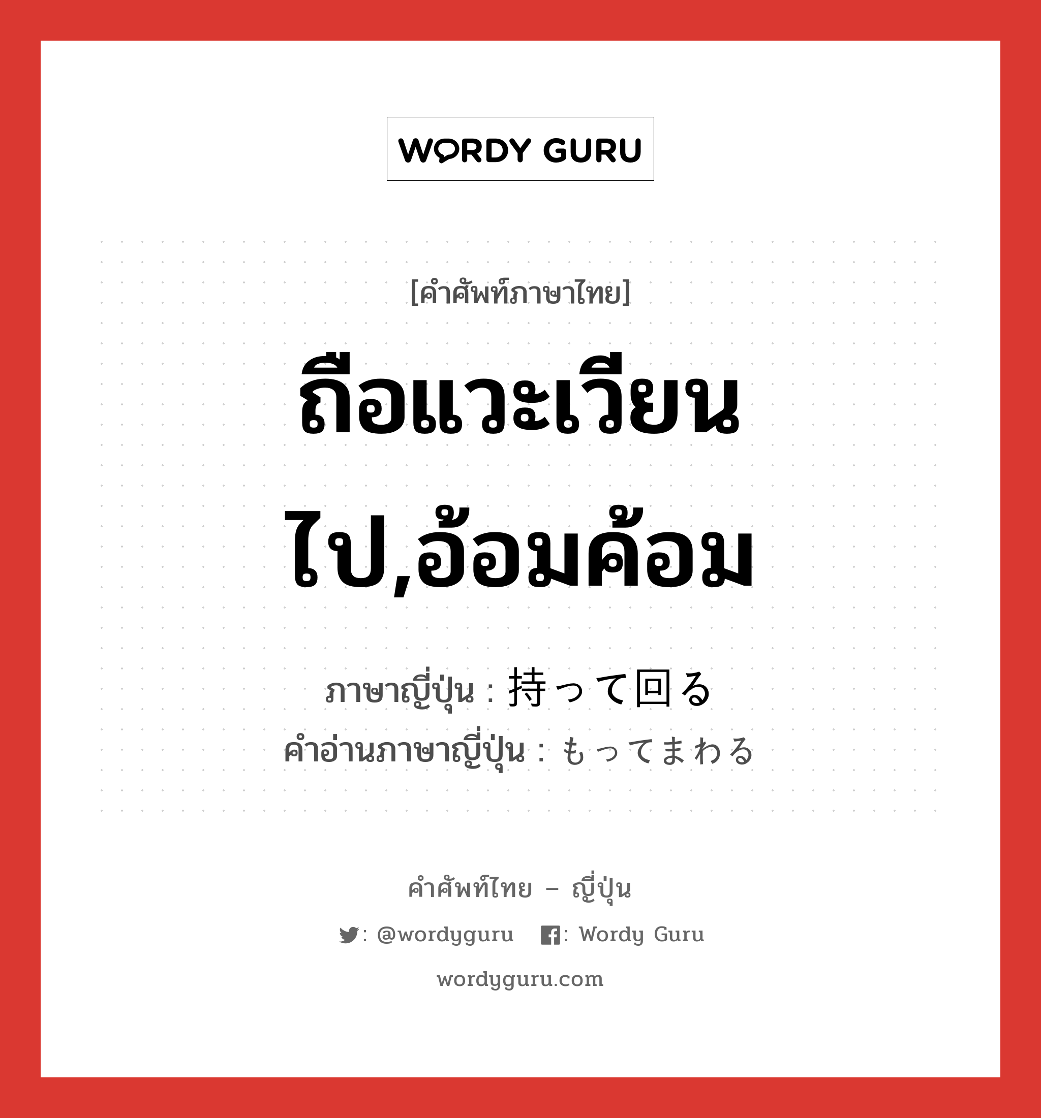 ถือแวะเวียนไป,อ้อมค้อม ภาษาญี่ปุ่นคืออะไร, คำศัพท์ภาษาไทย - ญี่ปุ่น ถือแวะเวียนไป,อ้อมค้อม ภาษาญี่ปุ่น 持って回る คำอ่านภาษาญี่ปุ่น もってまわる หมวด v5r หมวด v5r