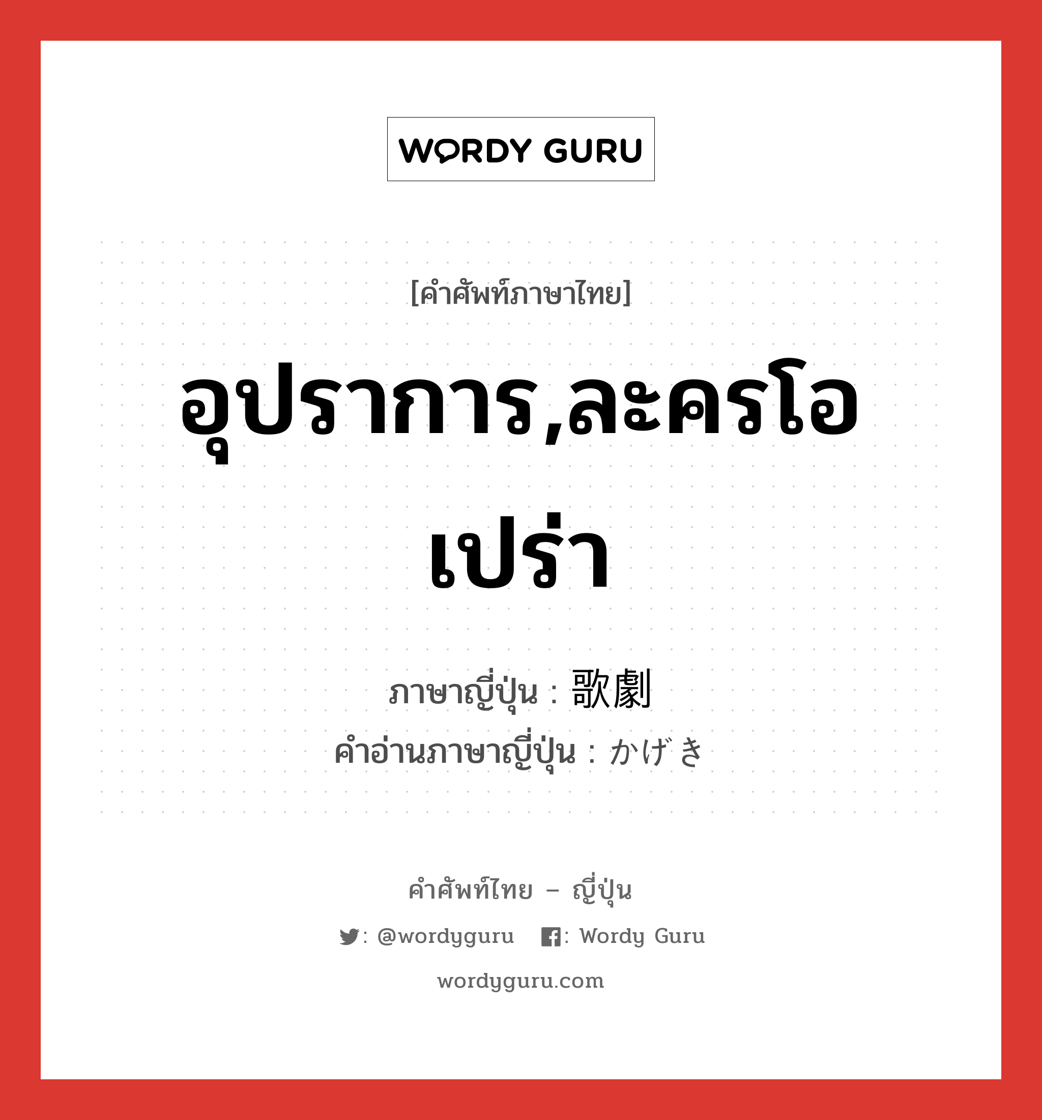 อุปราการ,ละครโอเปร่า ภาษาญี่ปุ่นคืออะไร, คำศัพท์ภาษาไทย - ญี่ปุ่น อุปราการ,ละครโอเปร่า ภาษาญี่ปุ่น 歌劇 คำอ่านภาษาญี่ปุ่น かげき หมวด n หมวด n