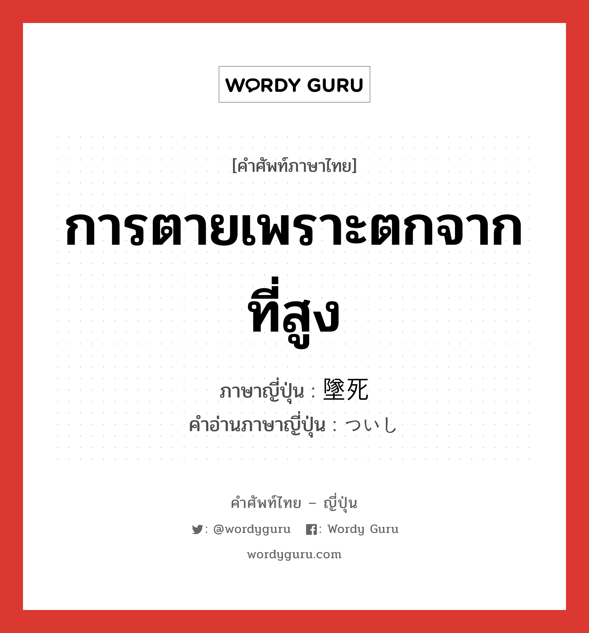 การตายเพราะตกจากที่สูง ภาษาญี่ปุ่นคืออะไร, คำศัพท์ภาษาไทย - ญี่ปุ่น การตายเพราะตกจากที่สูง ภาษาญี่ปุ่น 墜死 คำอ่านภาษาญี่ปุ่น ついし หมวด n หมวด n