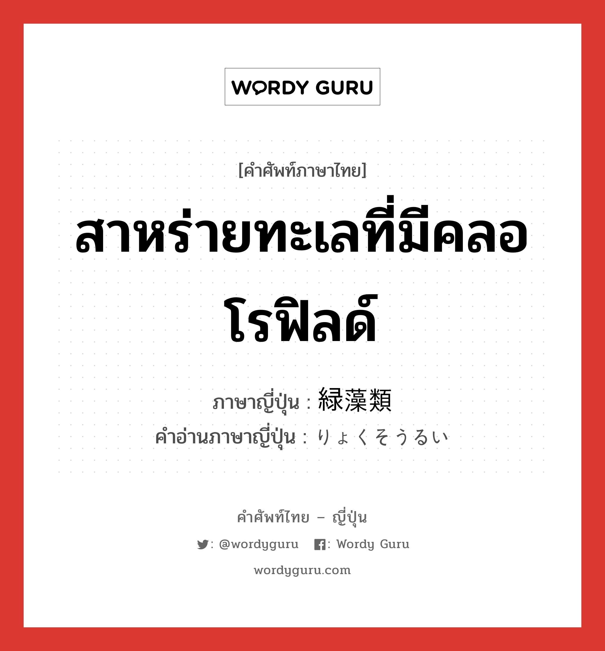 สาหร่ายทะเลที่มีคลอโรฟิลด์ ภาษาญี่ปุ่นคืออะไร, คำศัพท์ภาษาไทย - ญี่ปุ่น สาหร่ายทะเลที่มีคลอโรฟิลด์ ภาษาญี่ปุ่น 緑藻類 คำอ่านภาษาญี่ปุ่น りょくそうるい หมวด n หมวด n