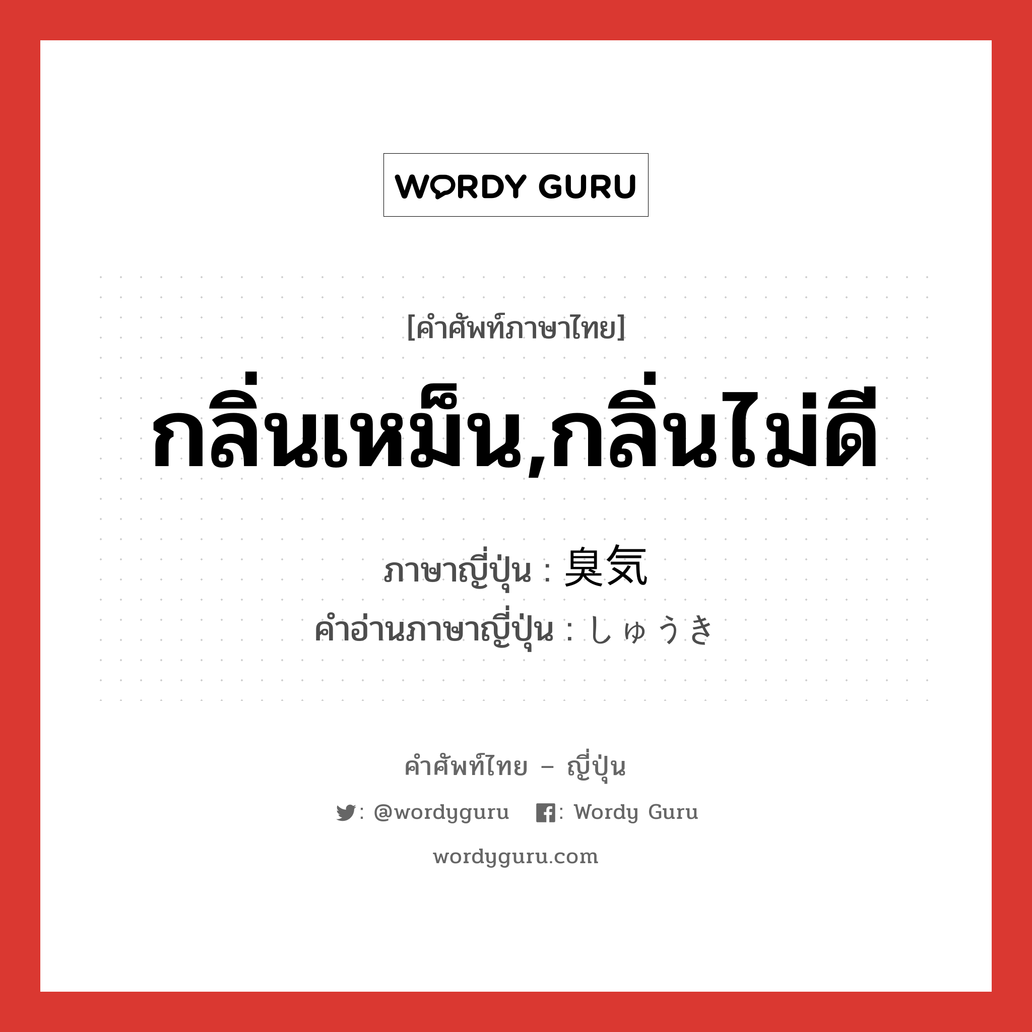 กลิ่นเหม็น,กลิ่นไม่ดี ภาษาญี่ปุ่นคืออะไร, คำศัพท์ภาษาไทย - ญี่ปุ่น กลิ่นเหม็น,กลิ่นไม่ดี ภาษาญี่ปุ่น 臭気 คำอ่านภาษาญี่ปุ่น しゅうき หมวด n หมวด n