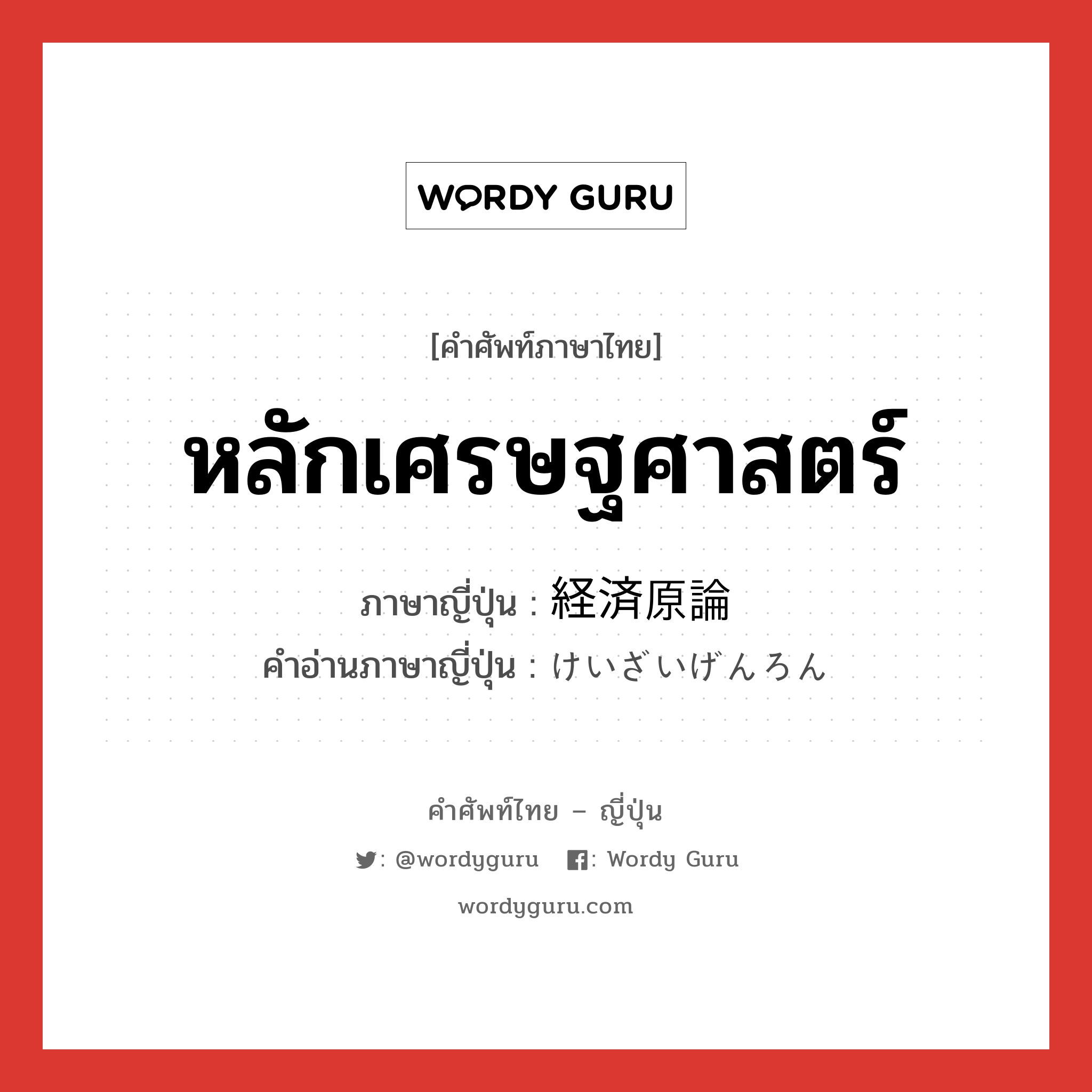 หลักเศรษฐศาสตร์ ภาษาญี่ปุ่นคืออะไร, คำศัพท์ภาษาไทย - ญี่ปุ่น หลักเศรษฐศาสตร์ ภาษาญี่ปุ่น 経済原論 คำอ่านภาษาญี่ปุ่น けいざいげんろん หมวด n หมวด n